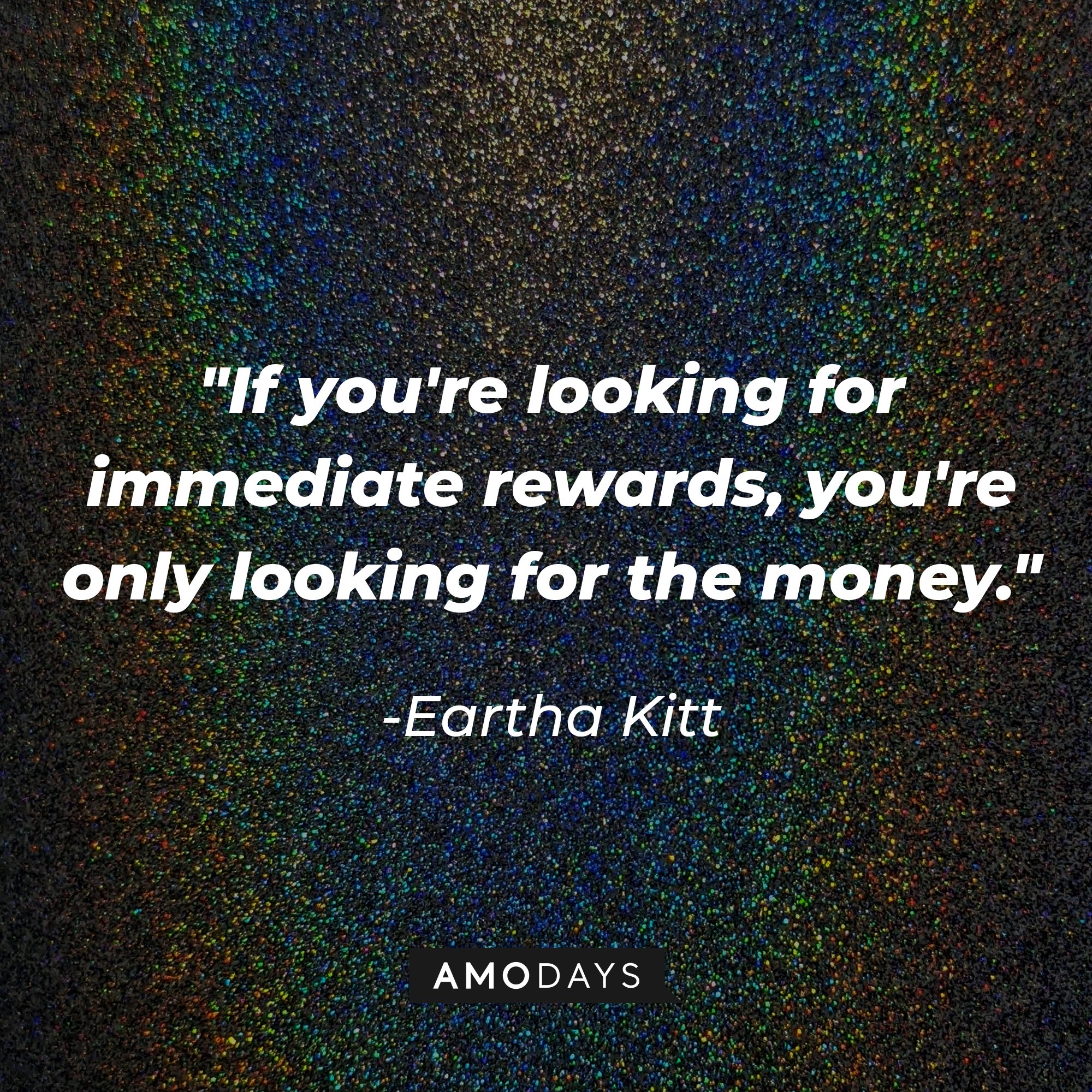 Eartha Kitt’s quote: "If you're looking for immediate rewards, you're only looking for the money." | Image: AmoDays