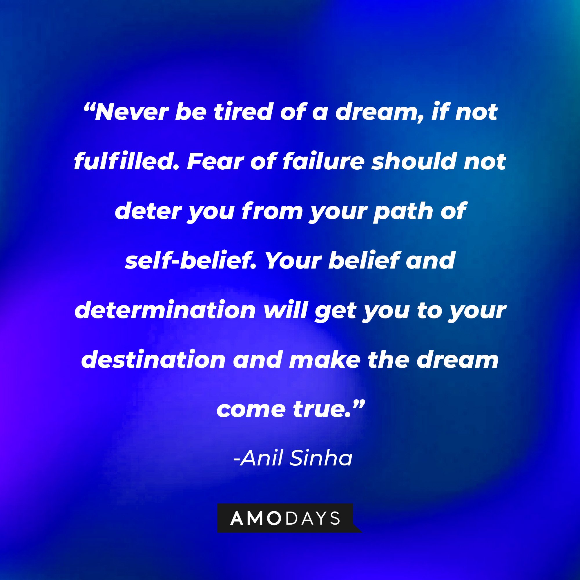  Anil Sinha's quote: “Never be tired of a dream, if not fulfilled. Fear of failure should not deter you from your path of self-belief. Your belief and determination will get you to your destination and make the dream come true.” | Image: AmoDays