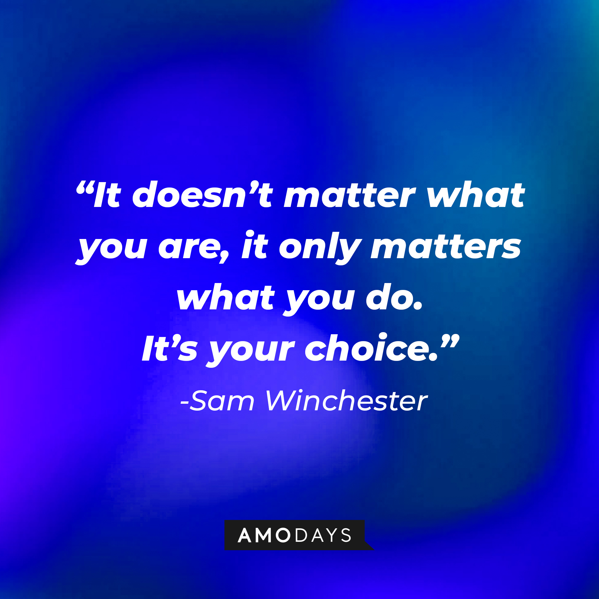 Sam Winchester’s quote: “It doesn’t matter what you are, it only matters what you do. It’s your choice.”  | Source: AmoDays