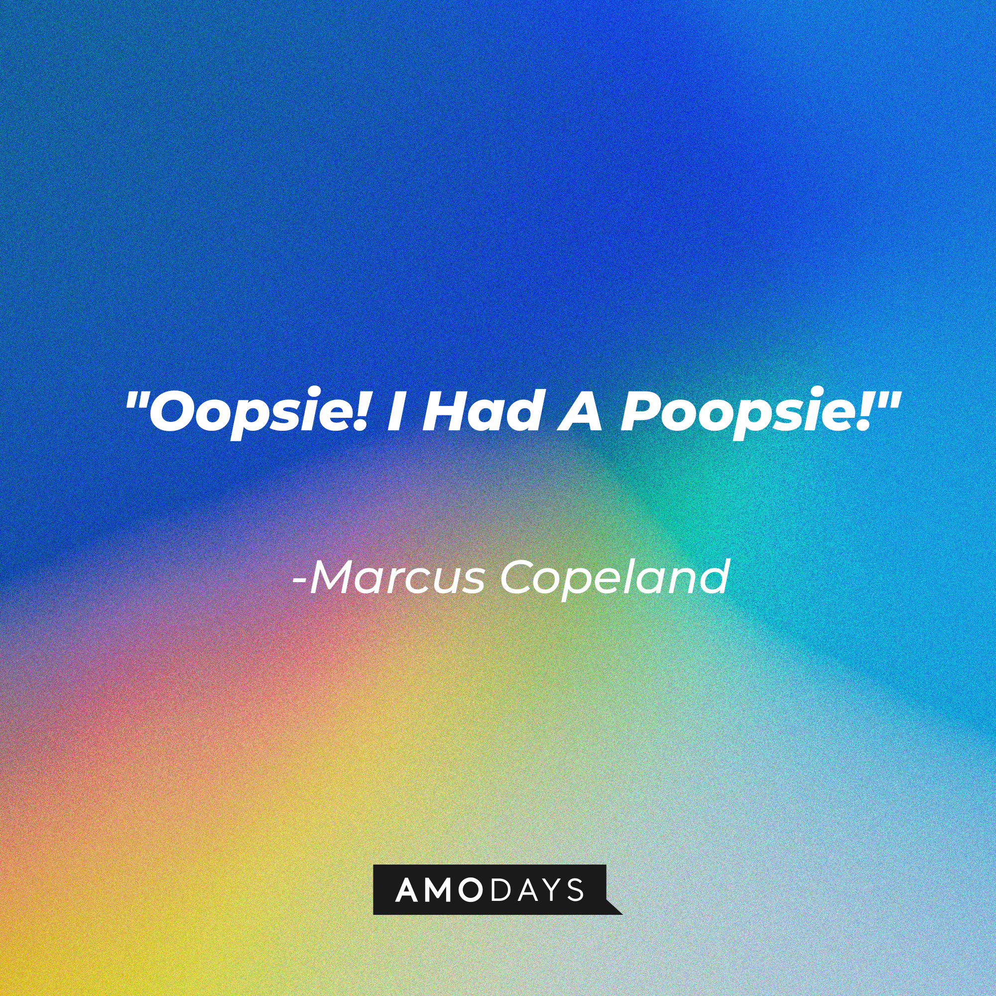 Marcus Copeland's quote: "Oopsie! I Had A Poopsie!" | Source: Amodays