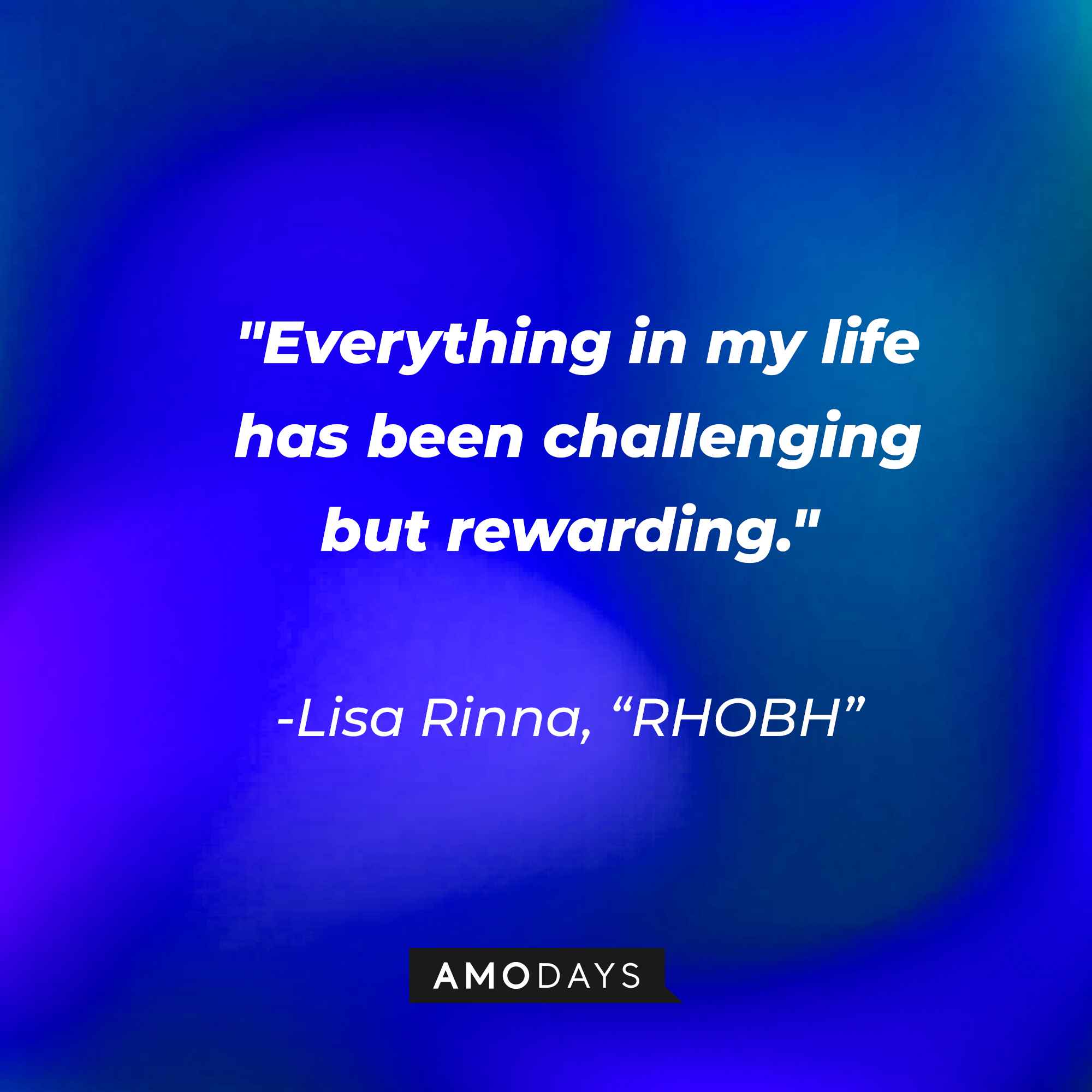 Lisa Rinna's quote from "The Real Housewives of Beverly Hills:" "Everything in my life has been challenging but rewarding." | Source: AmoDays