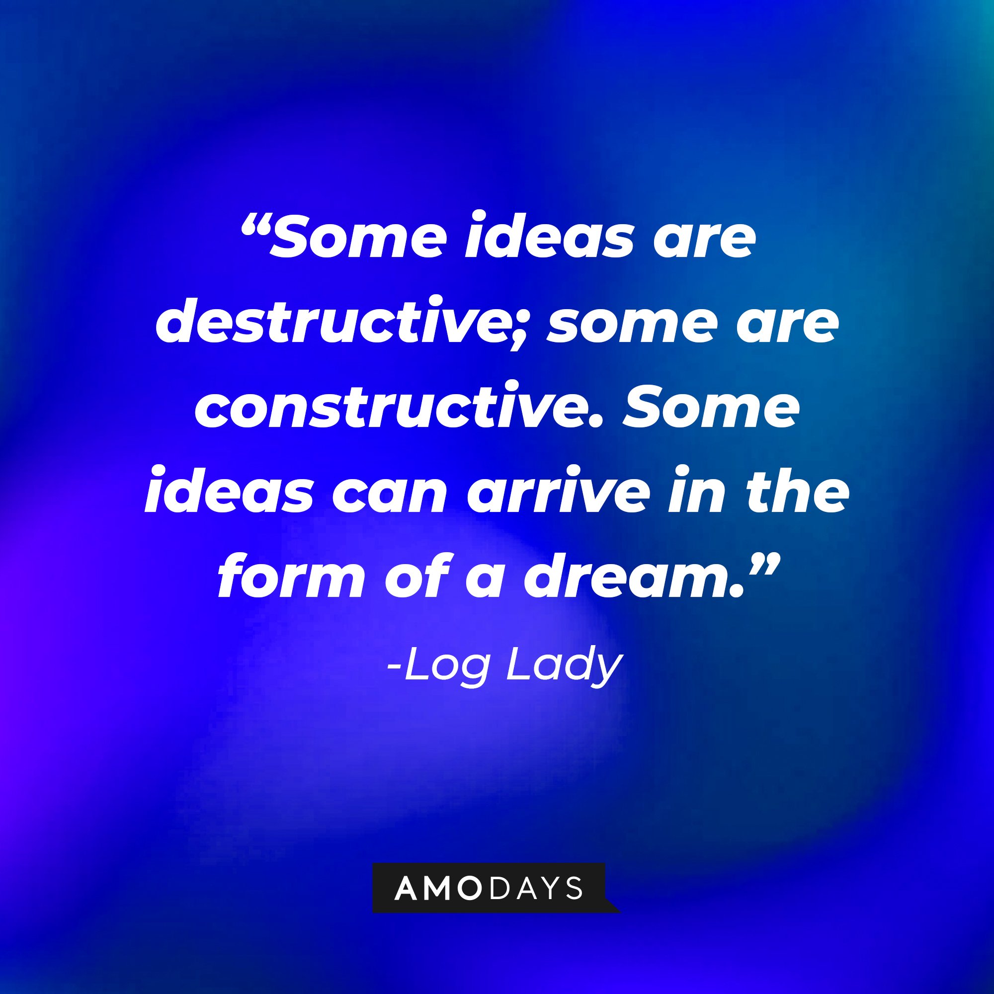 Log Lady’s quote: "Some ideas are destructive; some are constructive. Some ideas can arrive in the form of a dream."  | Image: AmoDays