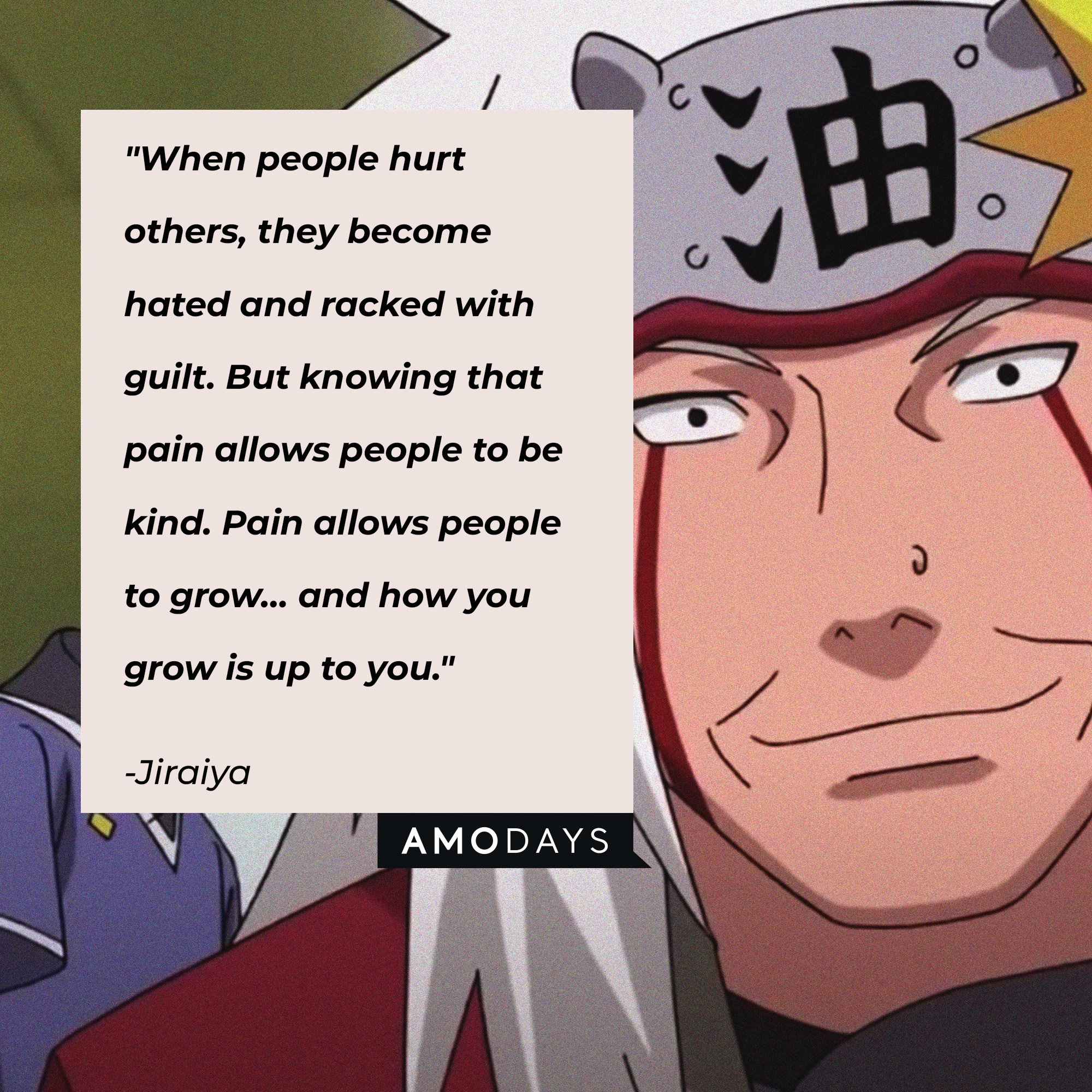 Jiraiya's quote: "When people hurt others, they become hated and racked with guilt. But knowing that pain allows people to be kind. Pain allows people to grow… and how you grow is up to you." | Image: AmoDays