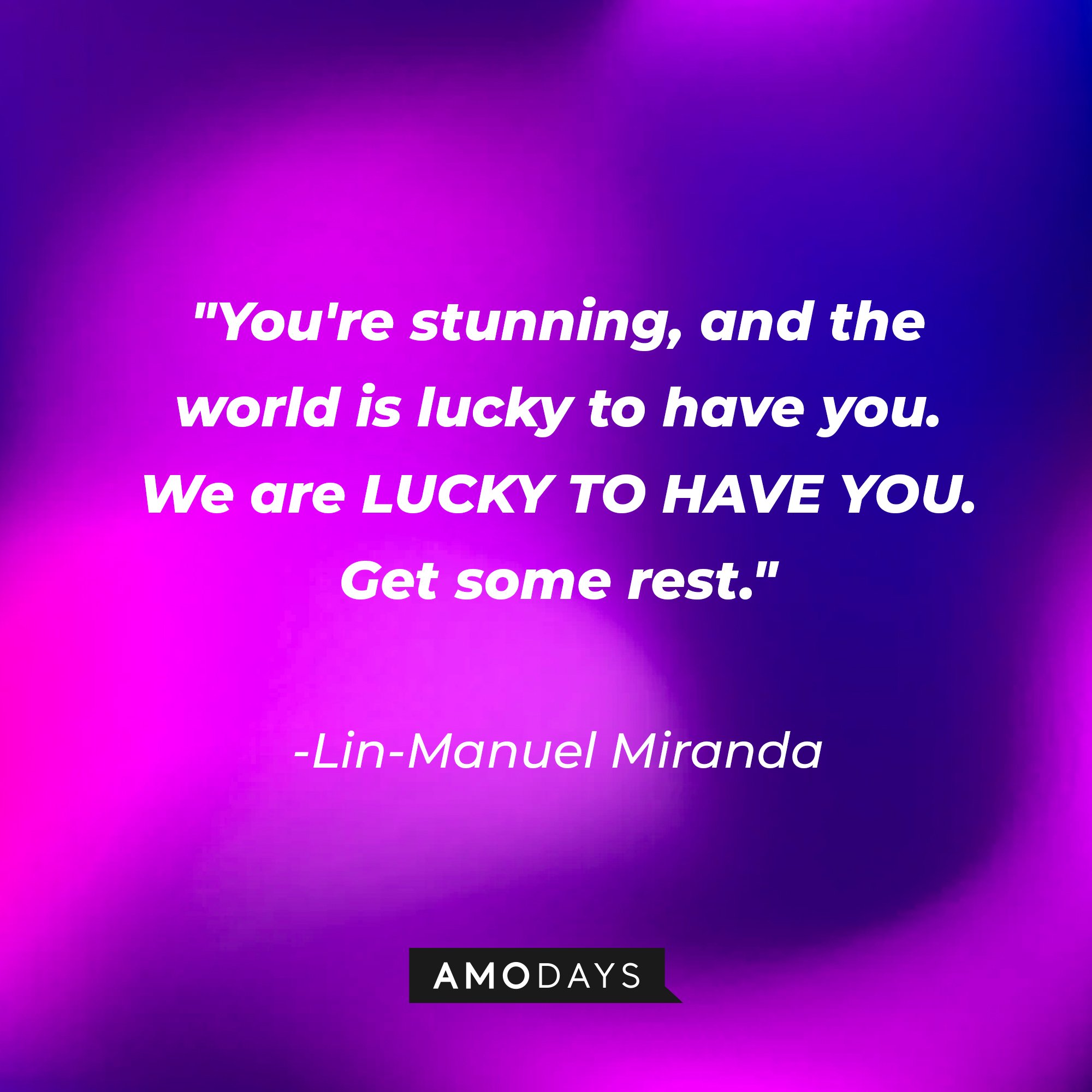 Lin-Manuel Miranda's quote: "You're stunning and the world is lucky to have you. / We are LUCKY TO HAVE YOU. / Get some rest." | Image: AmoDays