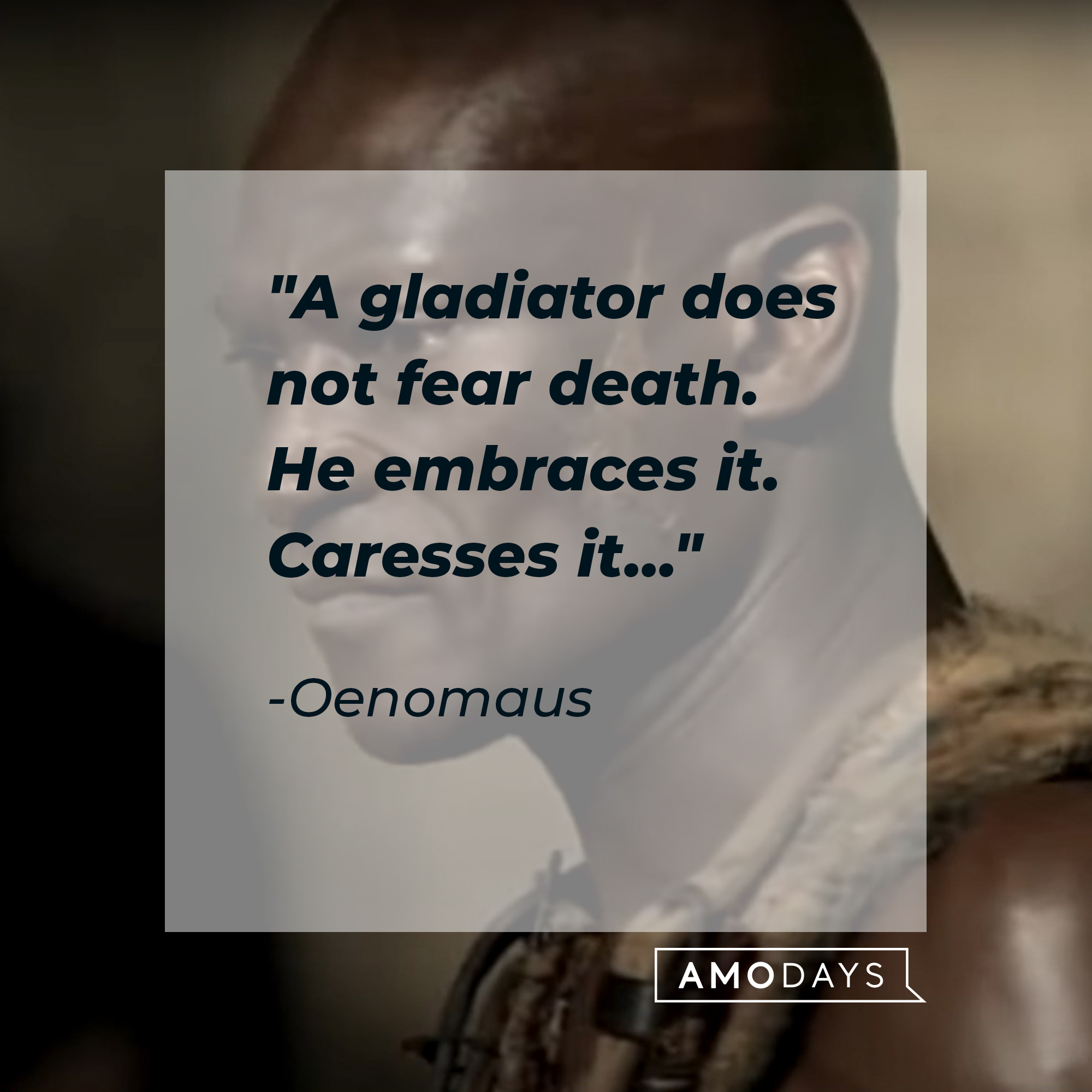 An image of the character Oenomaus with his quote: "A gladiator does not fear death. He embraces it. Caresses it..." |Source: youtube.com/Starz