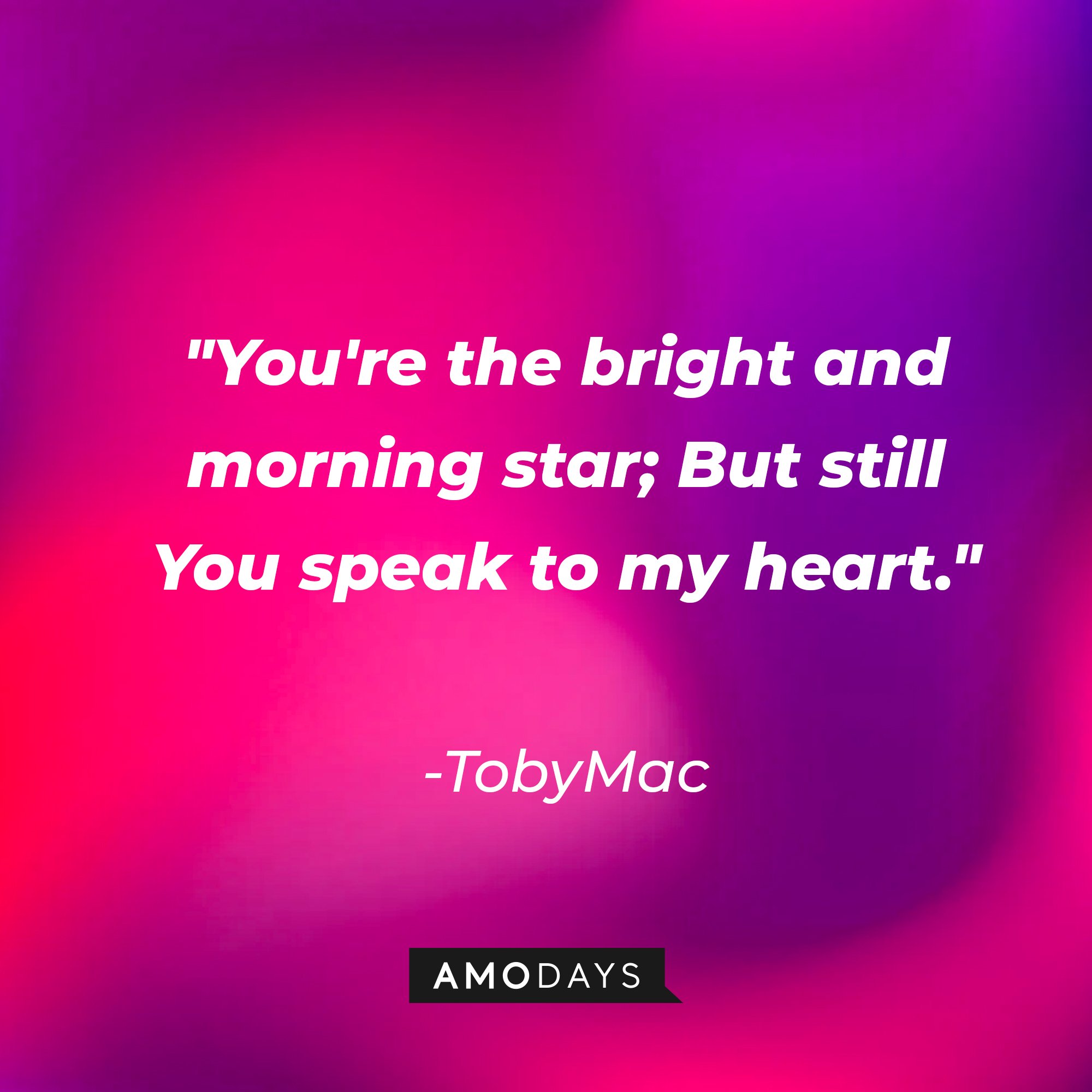 TobyMac's quote: "You're the bright and morning star; But still You speak to my heart." | Image: AmoDays