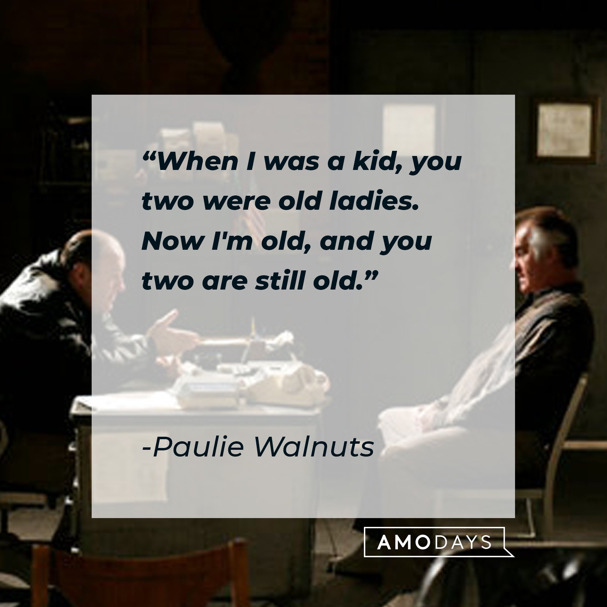 Paulie Walnuts' quote: "When I was a kid, you two were old ladies. Now I'm old, and you two are still old." | Image: AmoDays 