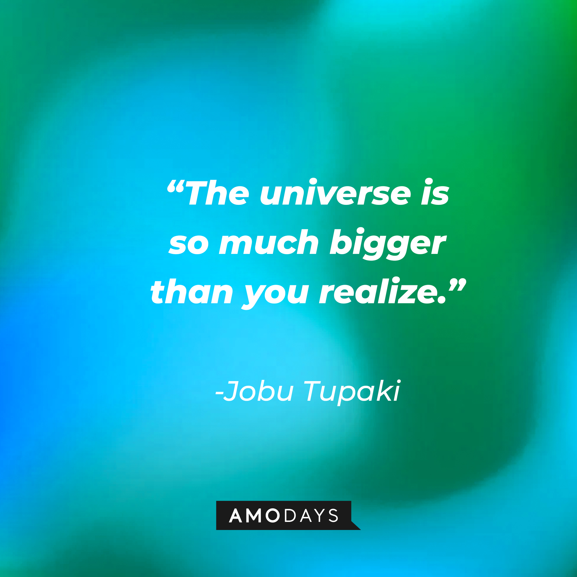 Jobu Tupaki’s quote: “The universe is so much bigger than you realize.”  | Source: AmoDays