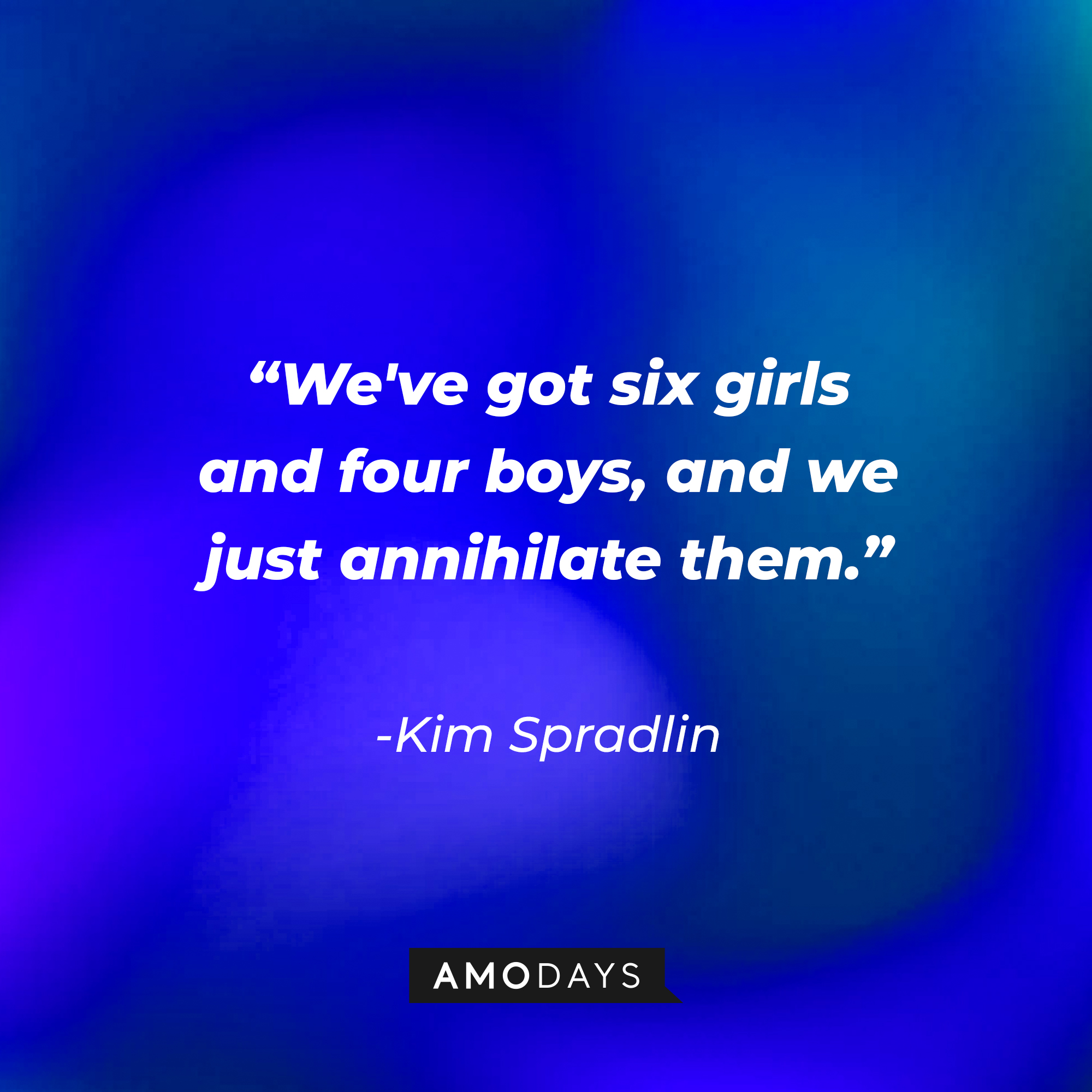 Kim Spradlin’s quote:“We've got six girls and four boys, and we just annihilate them.”│ Source: AmoDays