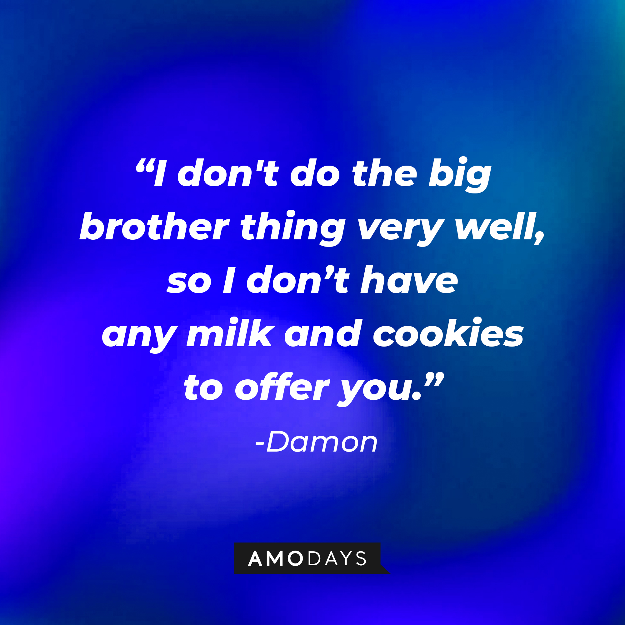 Damon's quote: "I don't do the big brother thing very well, so I don't have any milk and cookies to offer you." | Source: Amodays