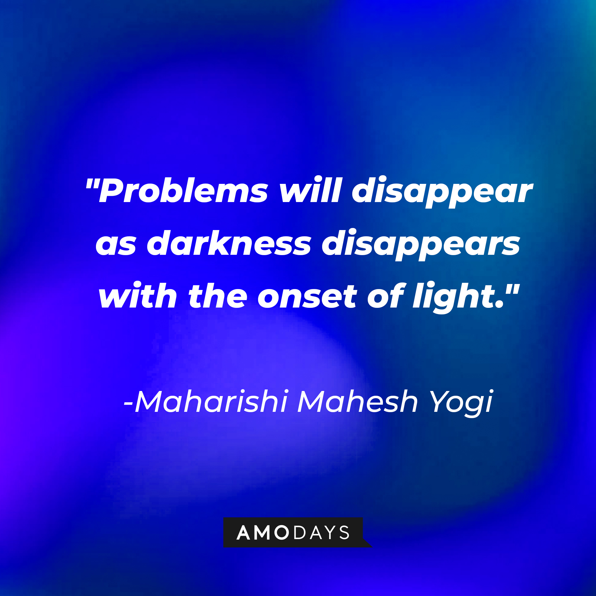 Maharishi Mahesh Yogi's quote: "Problems will disappear as darkness disappears with the onset of light." | Image: AmoDays