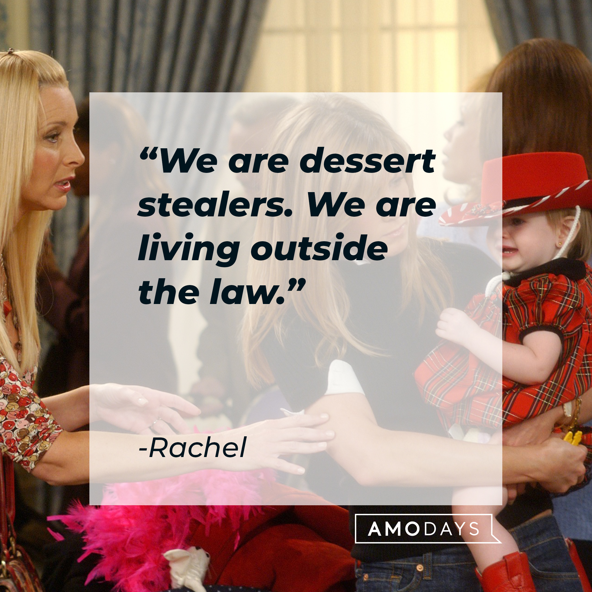 Rachel's quote: “We are dessert stealers. We are living outside the law.” | Source: facebook.com/friends.tv