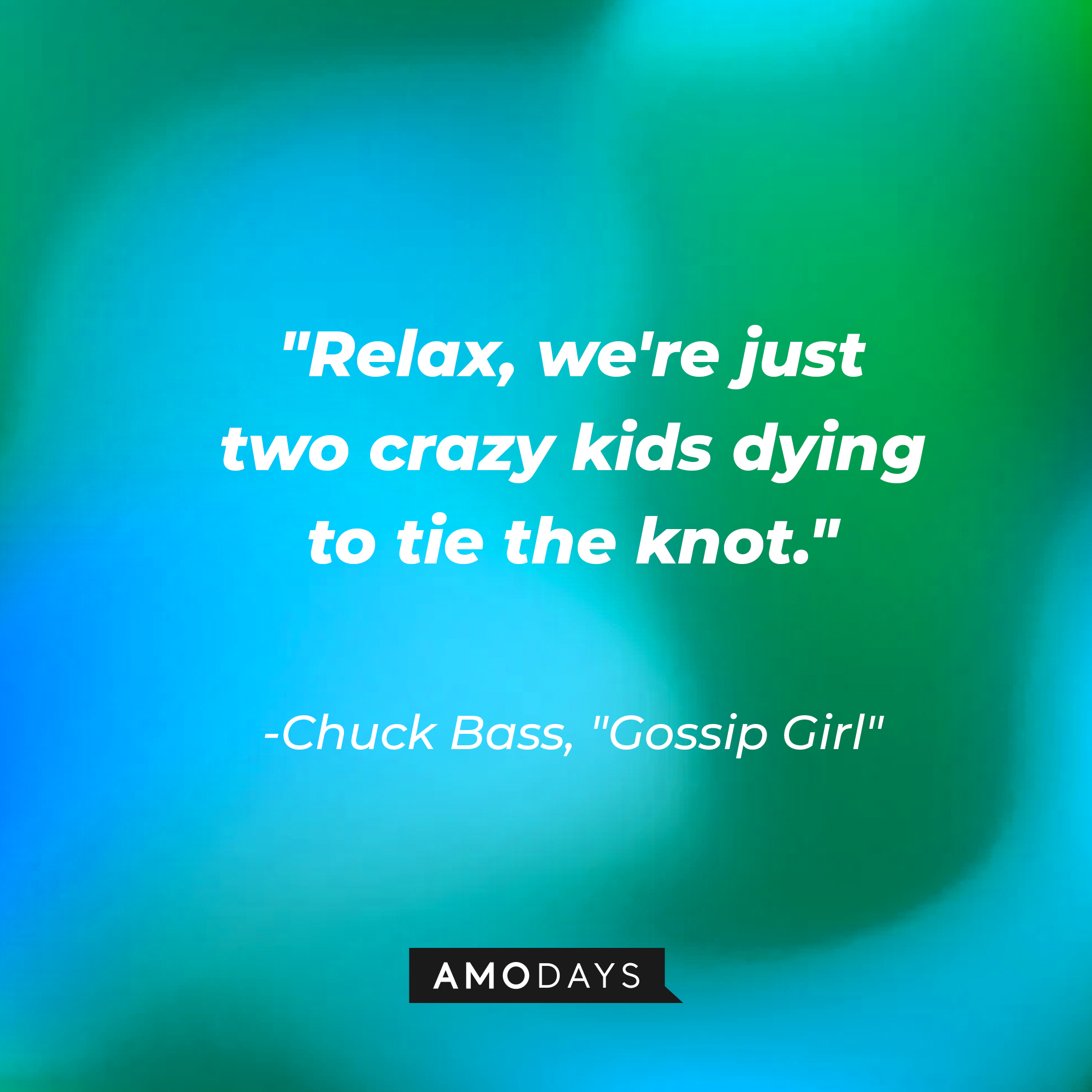 Chuck Bass' quote: "Relax, we're just two crazy kids dying to tie the knot." | Source: AmoDays