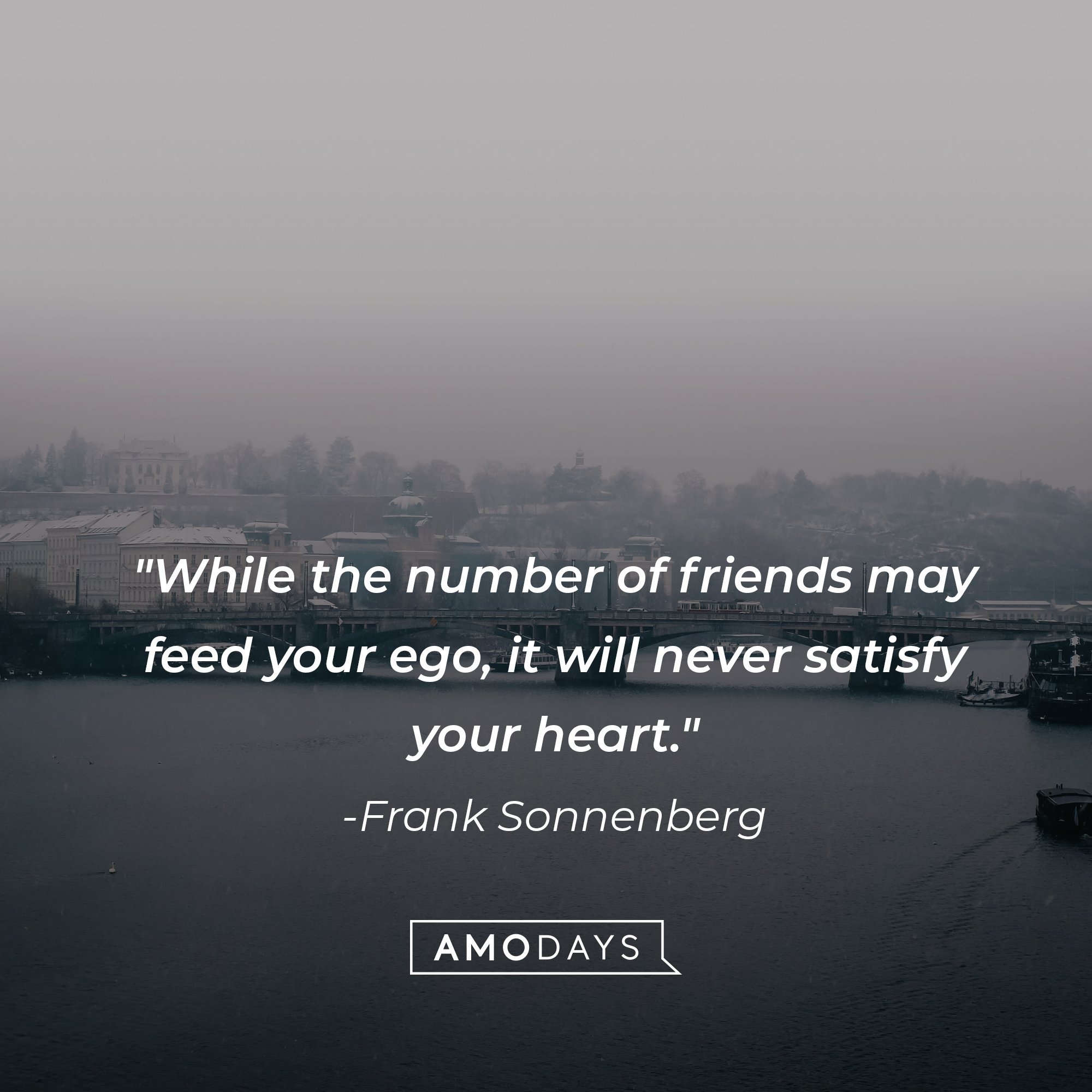 Frank Sonnenberg’s quote: "While the number of friends may feed your ego, it will never satisfy your heart." | Image: AmoDays 
