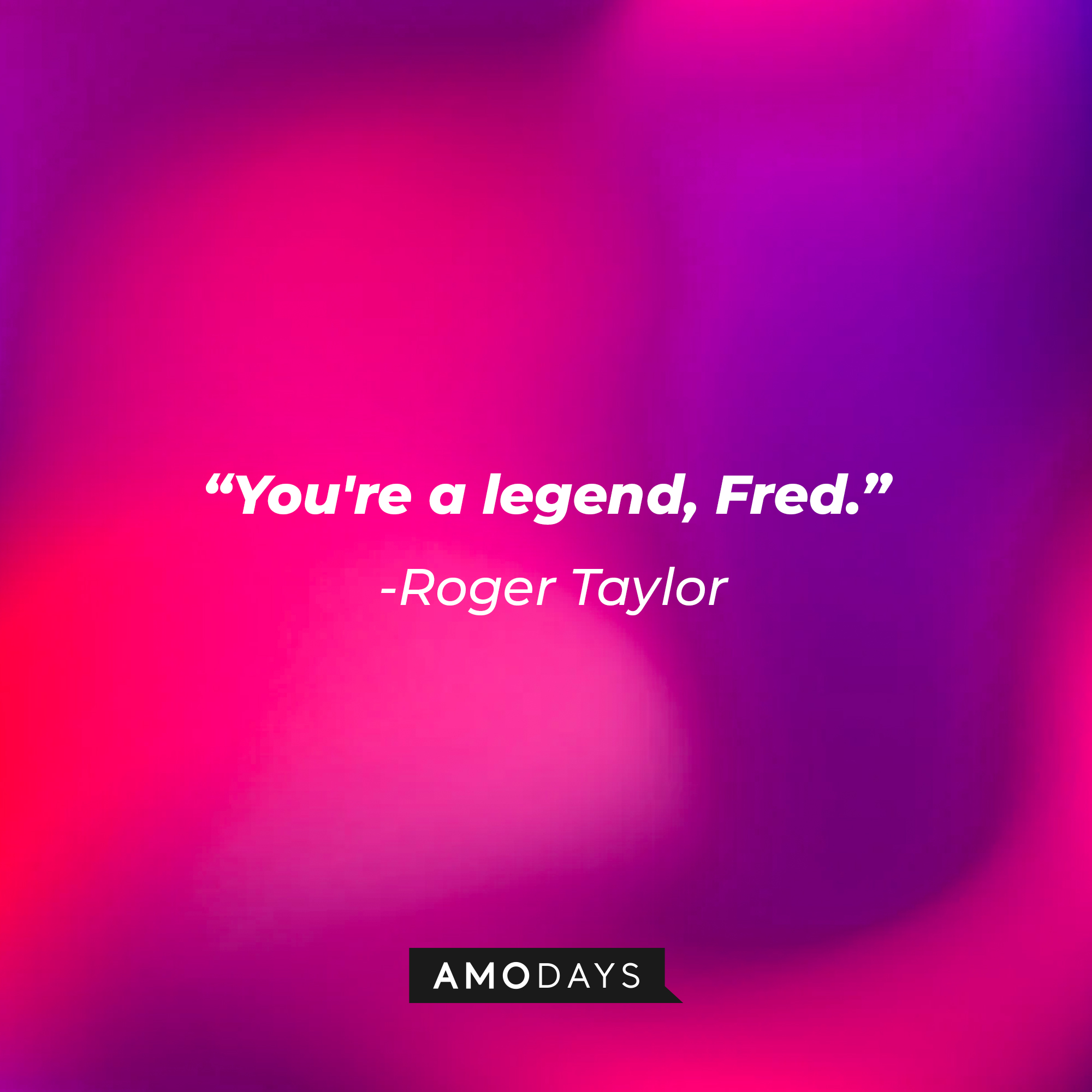 Roger Taylor's quote: "You're a legend, Fred." | Image: Amodays