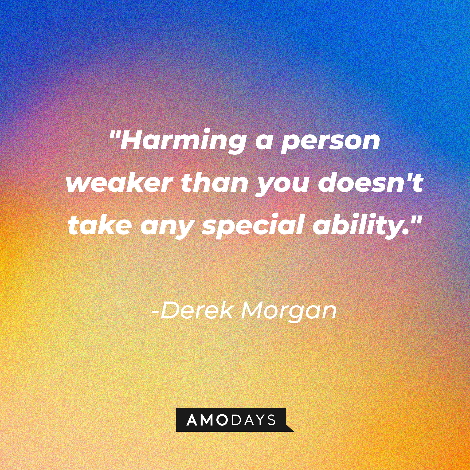 Derek Morgan's quote: "Harming a person weaker than you doesn't take any special ability." | Source: AmoDays