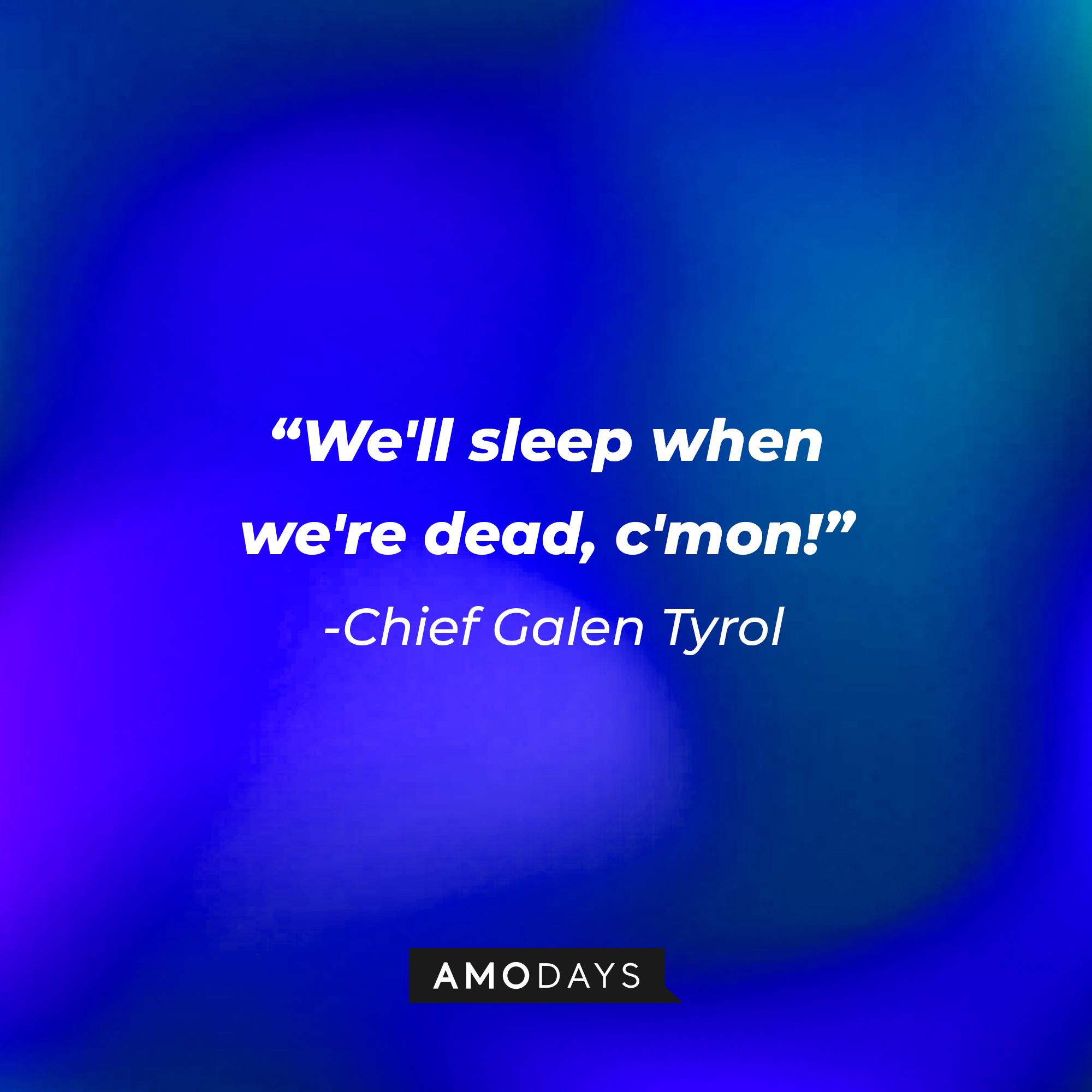 Chief Galen Tyrol’s quote: “We'll sleep when we're dead, c'mon!” | Source: AmoDays
