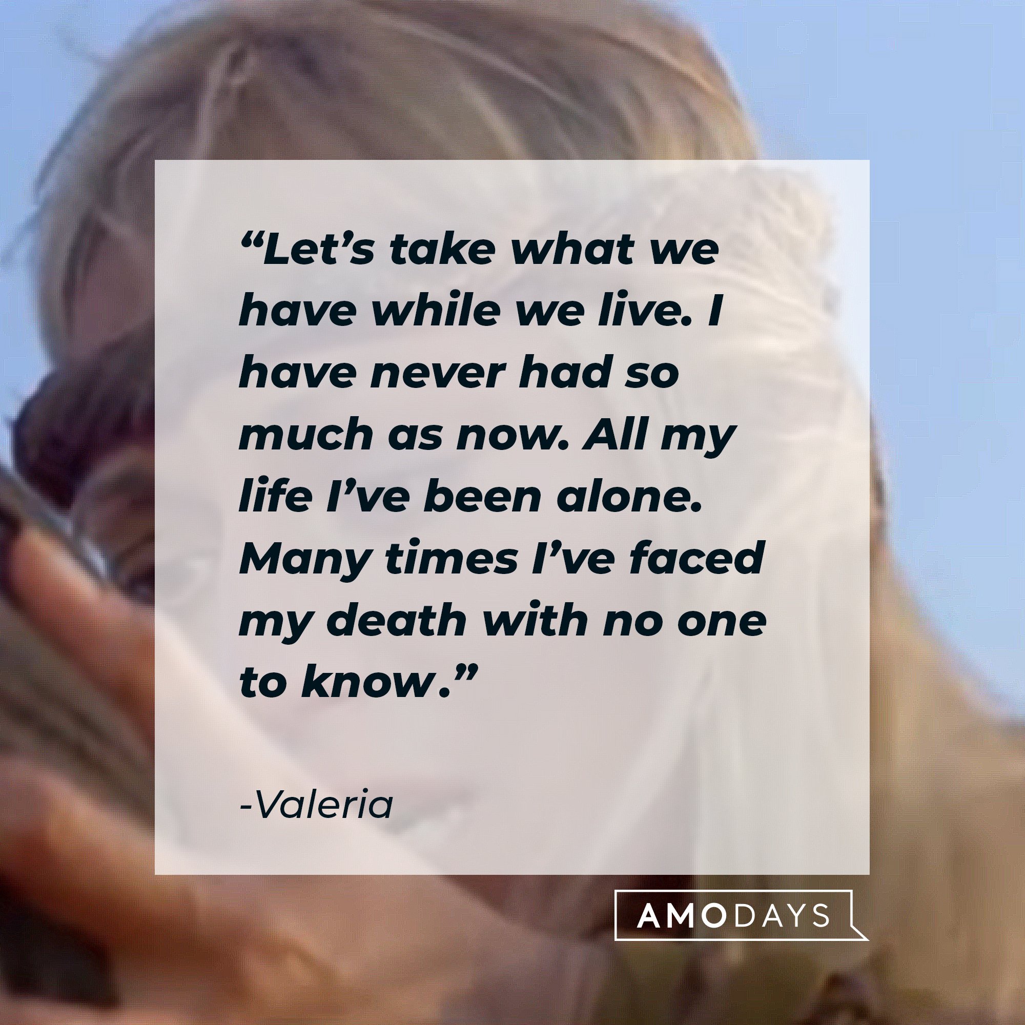 Valeria's quote: “Let’s take what we have while we live. I have never had so much as now. All my life I’ve been alone. Many times I’ve faced my death with no one to know.” | Image: AmoDays