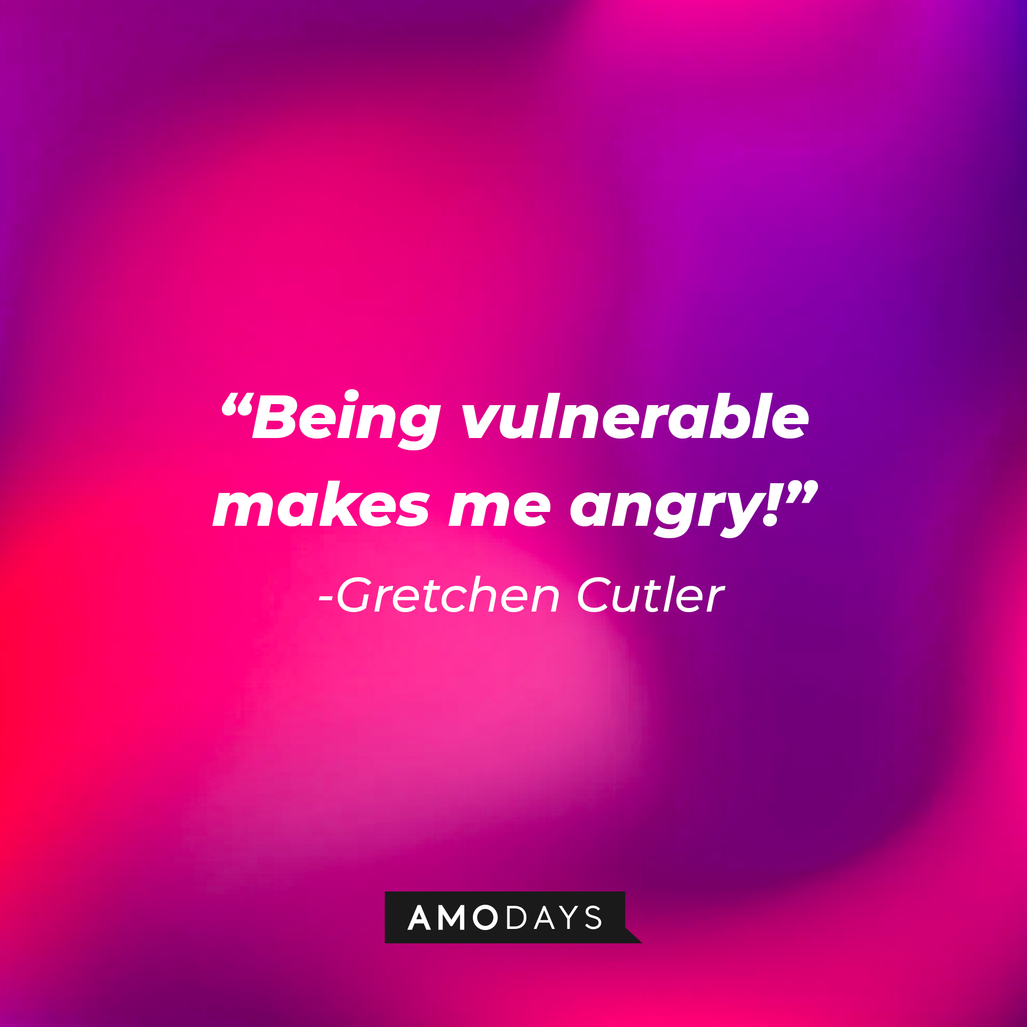 Gretchen Cutler’s quote: “Being vulnerable makes me angry!” | Source: AmoDays