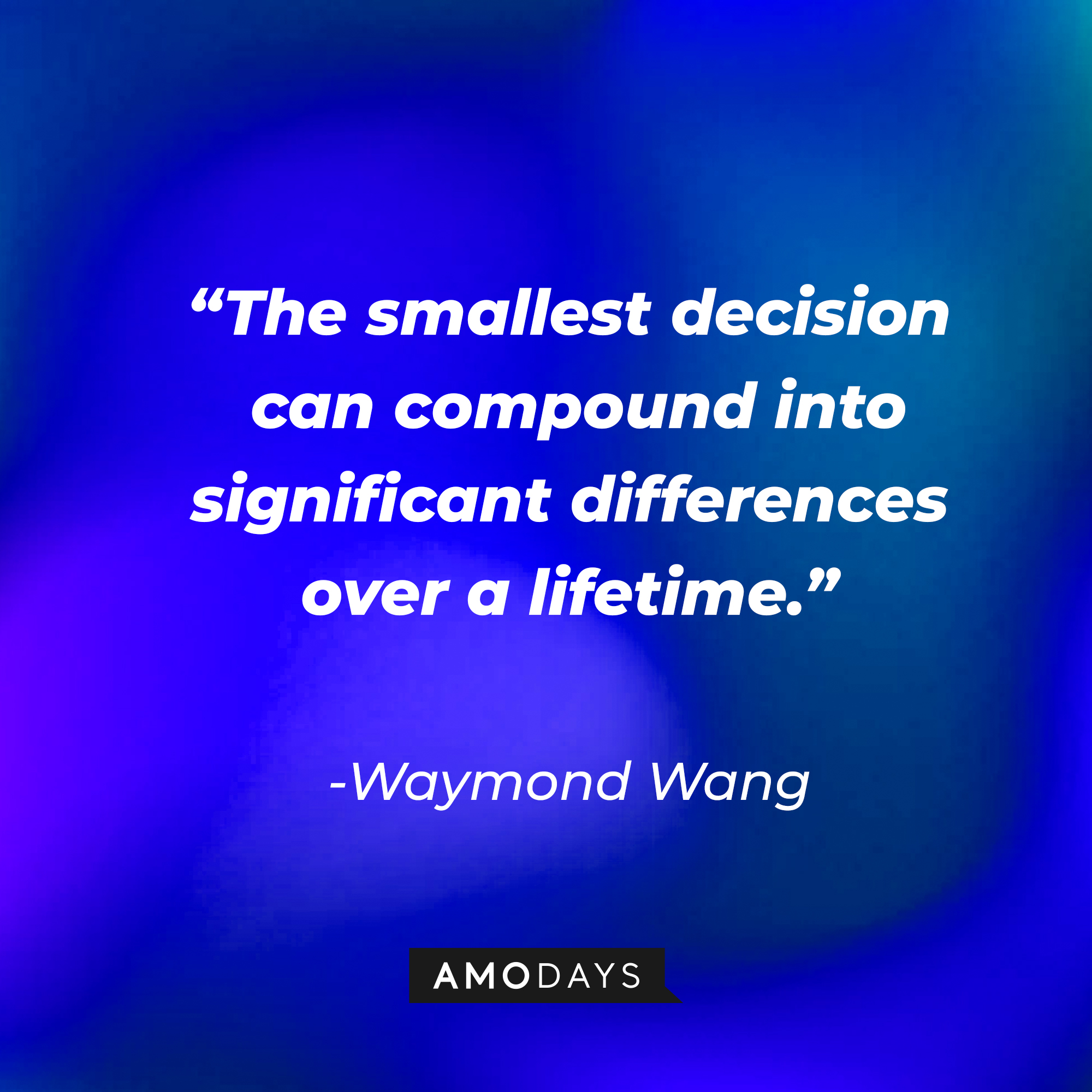 Waymond Wang’s quote: “The smallest decision can compound into significant differences over a lifetime.”  |  Source: AmoDays