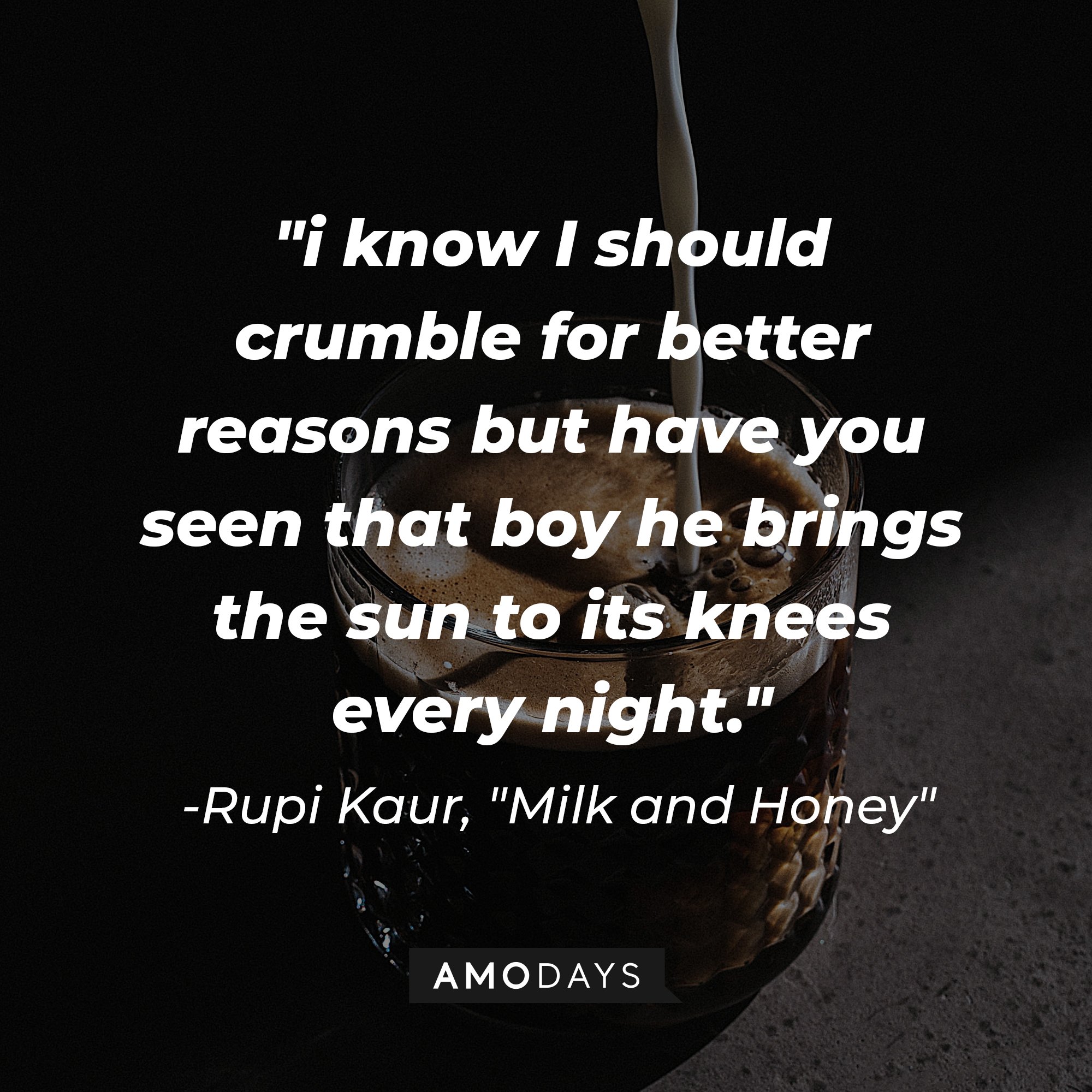 Rupi Kaur's "Milk and Honey" quote: "i know I should crumble for better reasons but have you seen that boy he brings the sun to its knees every night" | Image: AmoDays