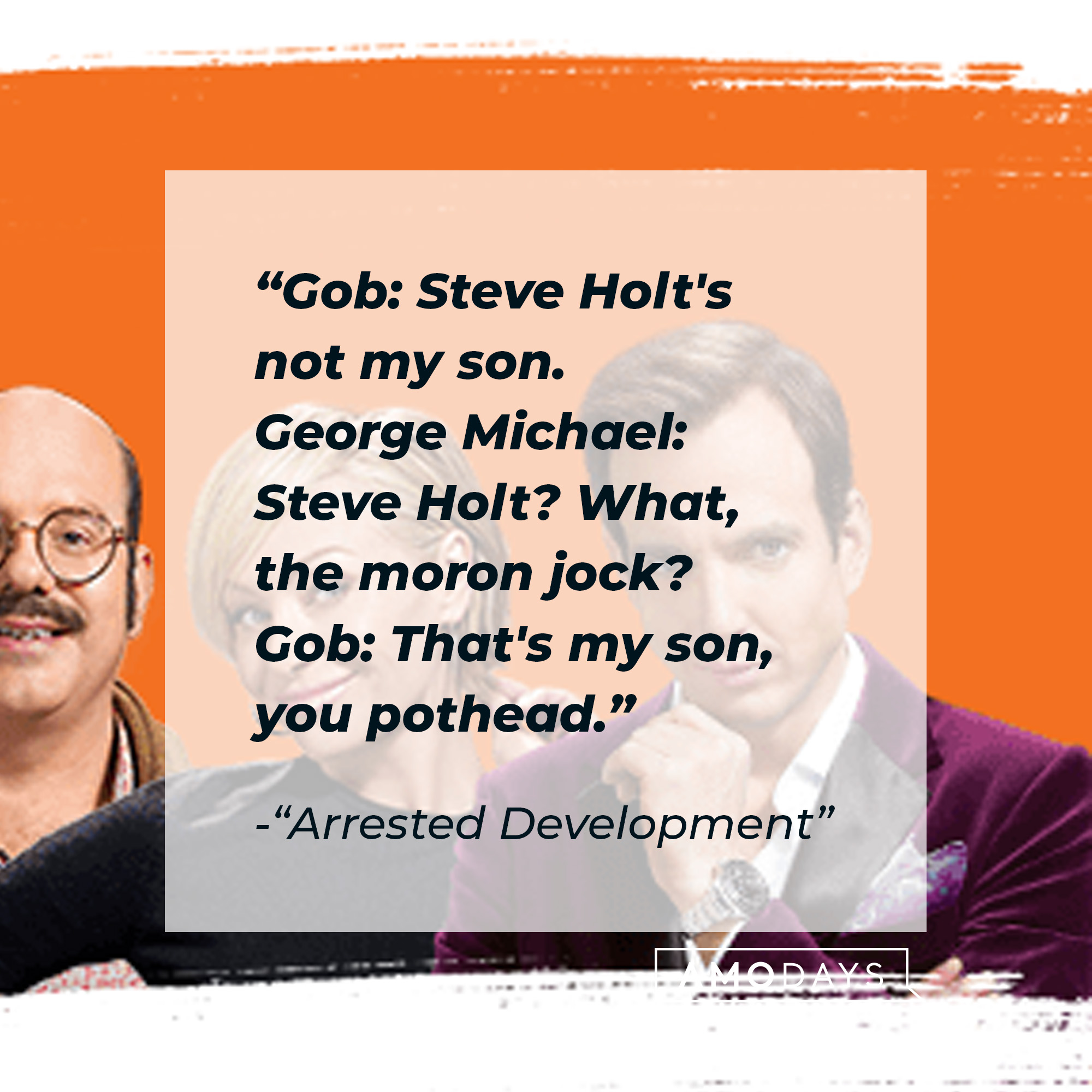 Quote from "Arrested Development:" "Gob: Steve Holt's not my son. George Michael: Steve Holt? What, the moron jock? Gob: That's my son, you pothead." | Source: facebook.com/ArrestedDevelopment