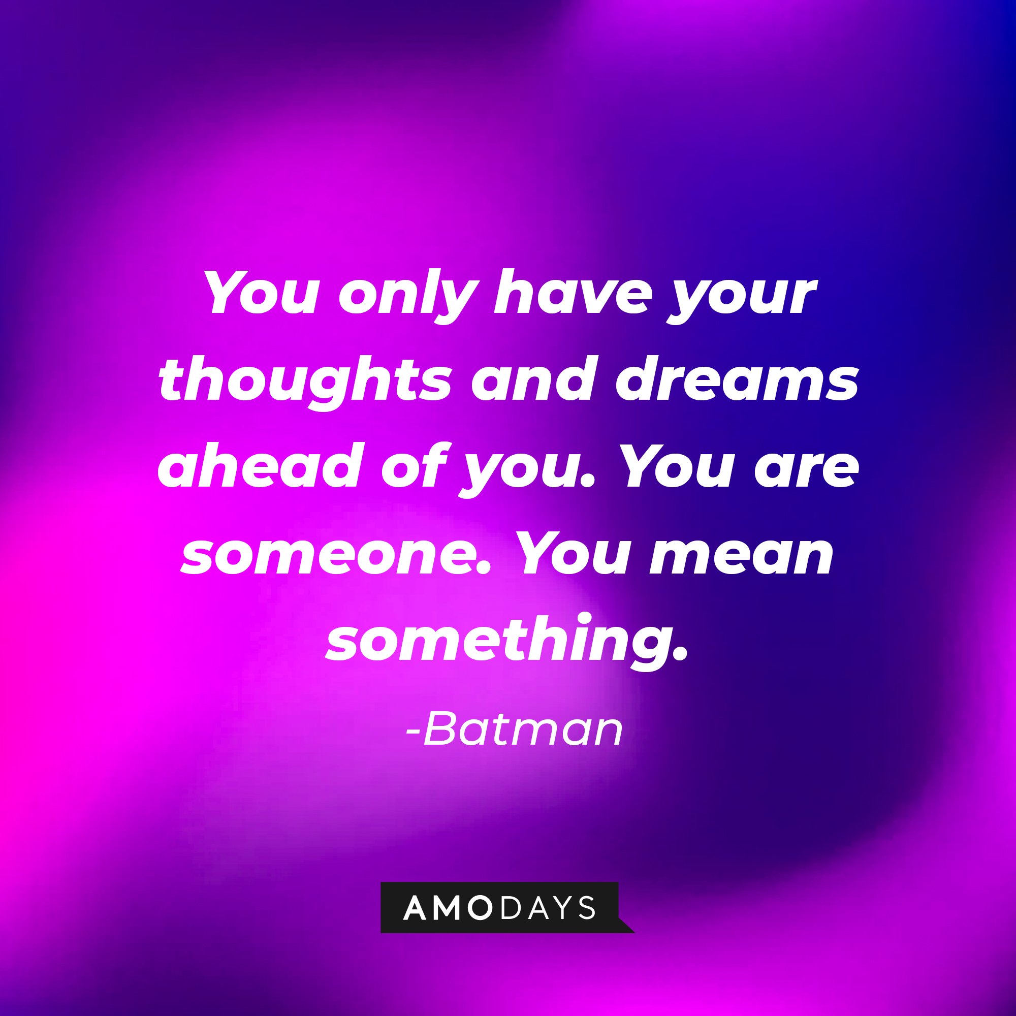 Batman's quote: “You only have your thoughts and dreams ahead of you. You are someone. You mean something.” | Image: AmoDays