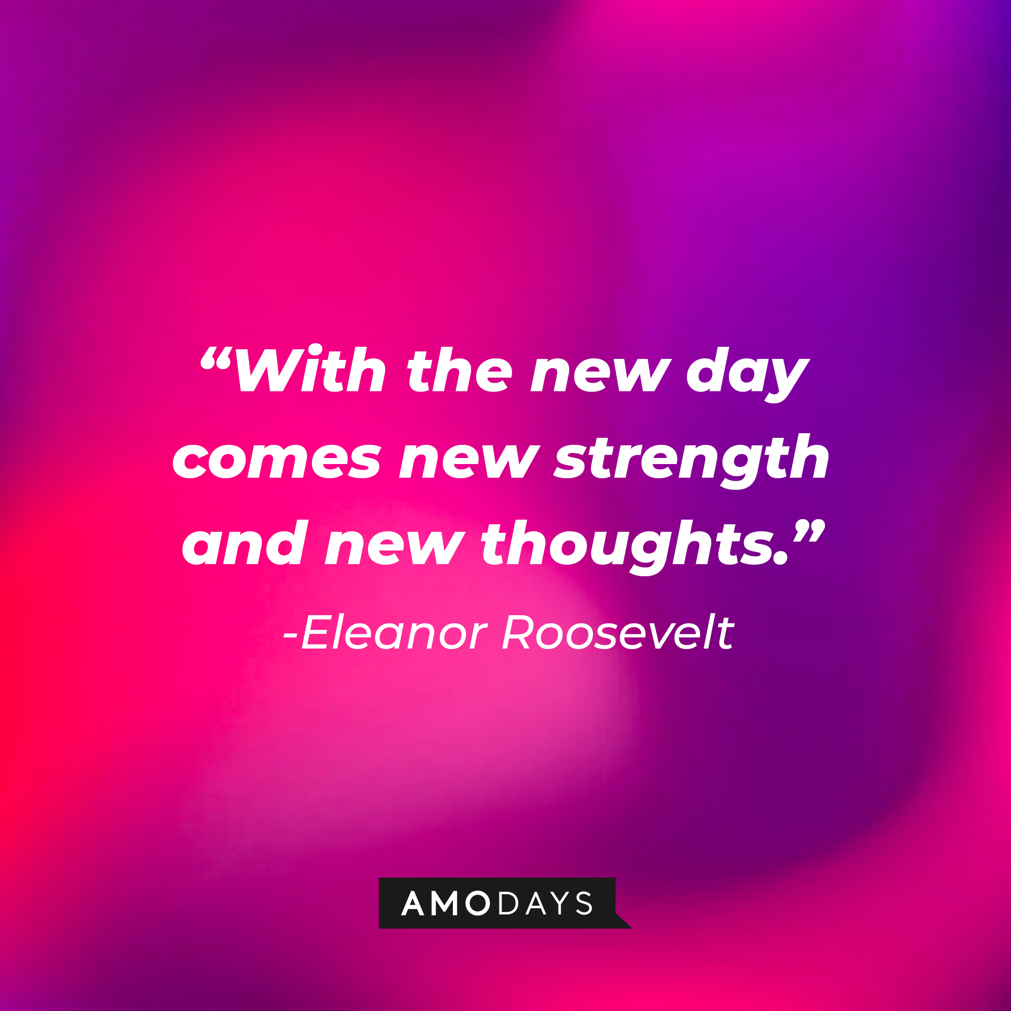 Eleanor Roosevelt’s quote: "With the new day comes new strength and new thoughts."   | Image: Amodays