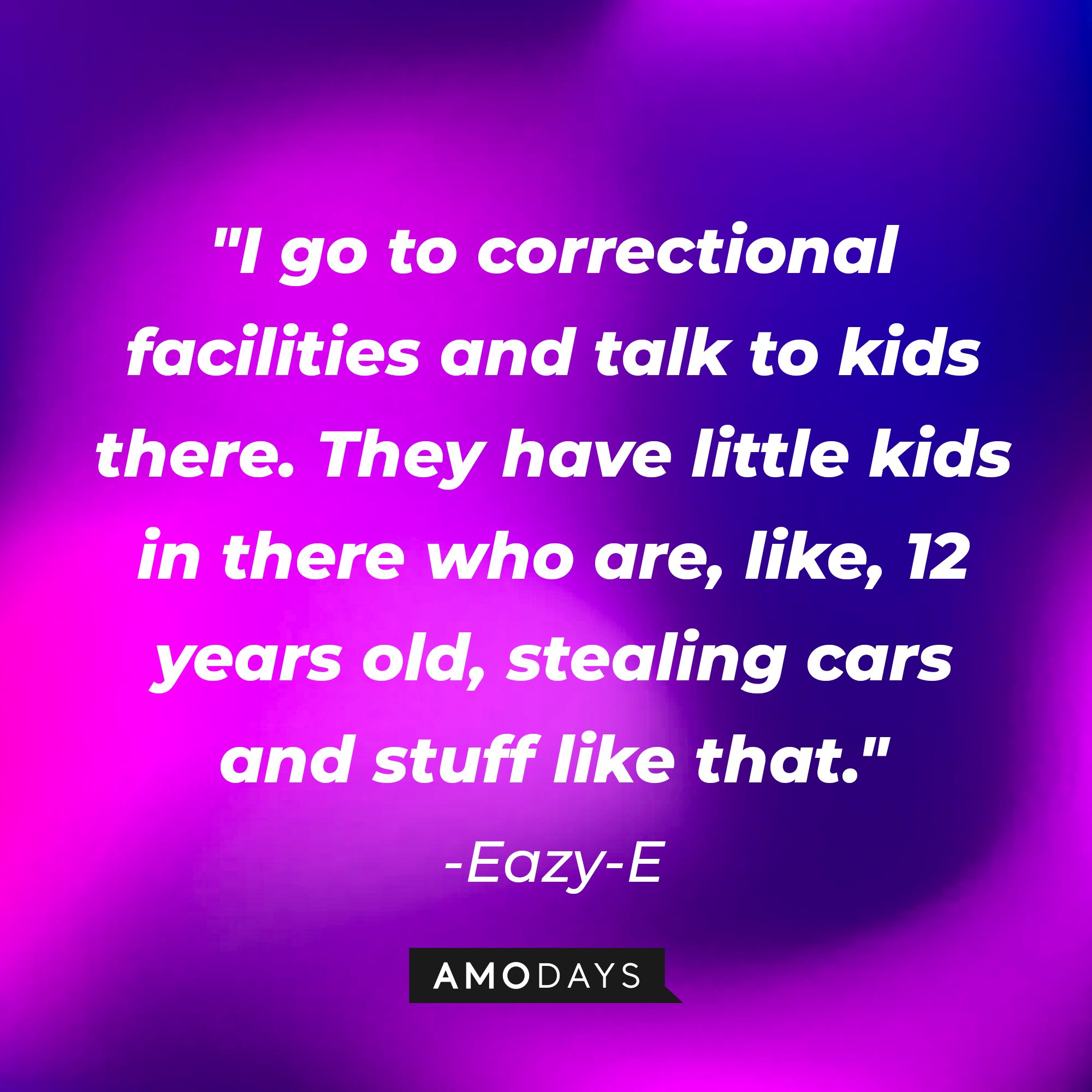 Eazy-E's quote: "I go to correctional facilities and talk to kids there. They have little kids in there who are, like, 12 years old, stealing cars and stuff like that." — Eazy E | Image: AmoDays