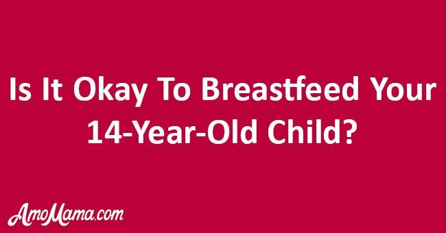 Is it OK to breastfeed my 14-year-old-son?