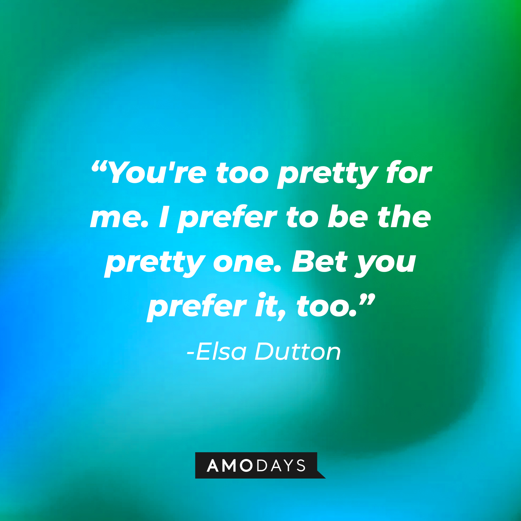 Elsa Dutton's quote: "You're too pretty for me. I prefer to be the pretty one. Bet you prefer it, too." | Source: AmoDays