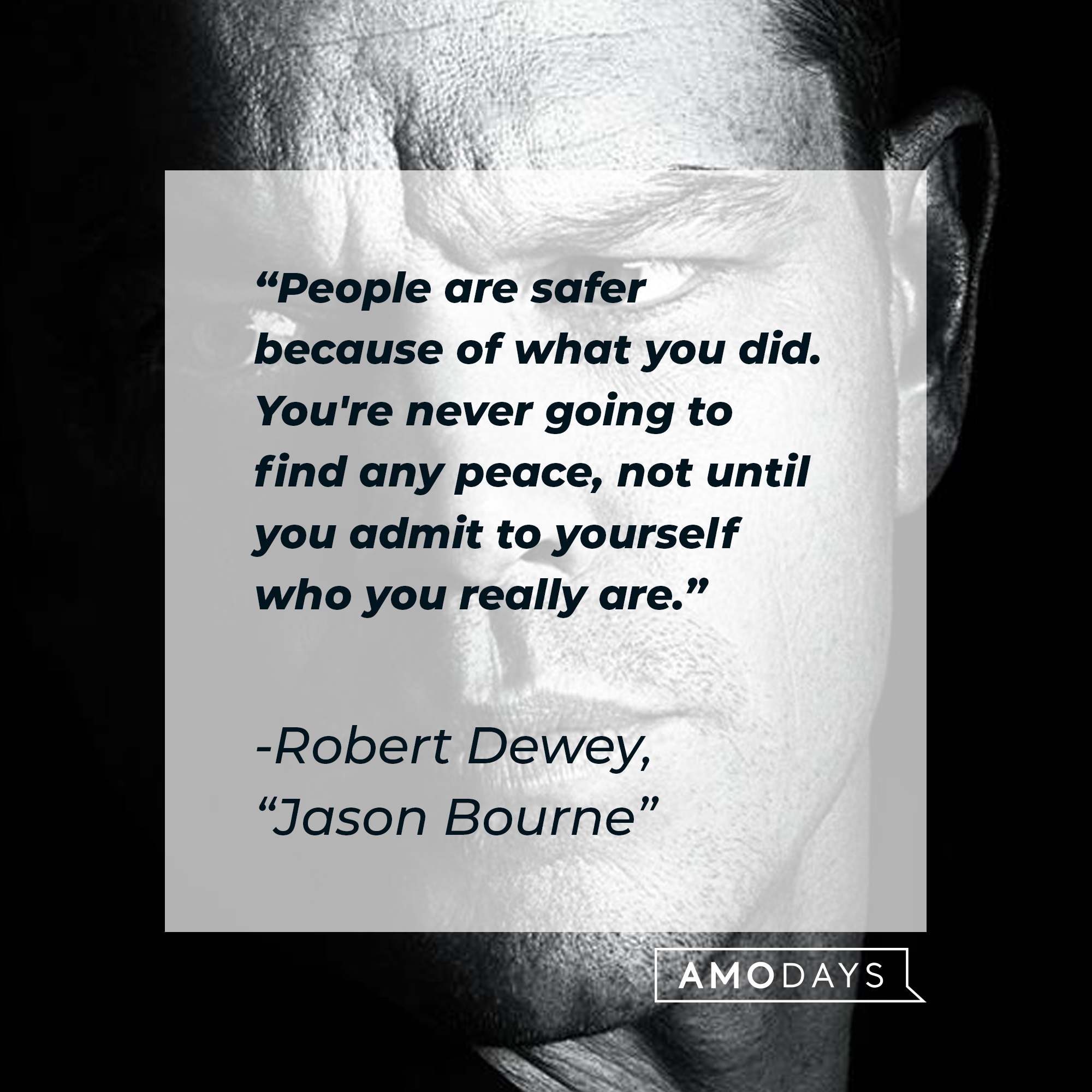Robert Dewey quote: "People are safer because of what you did. You're never going to find any peace, not until you admit to yourself who you really are." | Source: facebook.com/TheBourneSeries