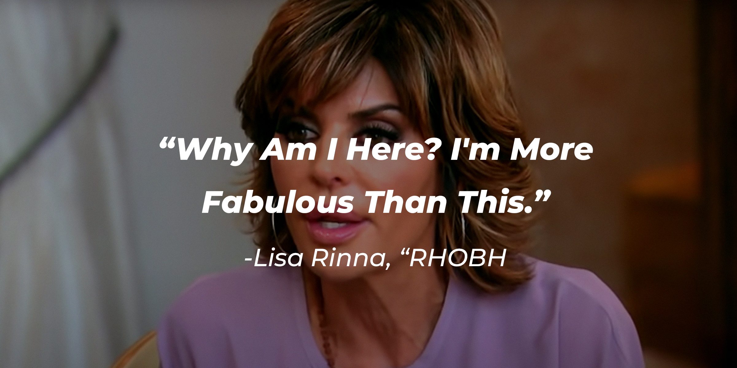 Lisa Rinna's with her quote from "The Real Housewives of Beverly Hills:" "Why am I here? I''m more fabulous than this." | Source: youtube.com/bravo