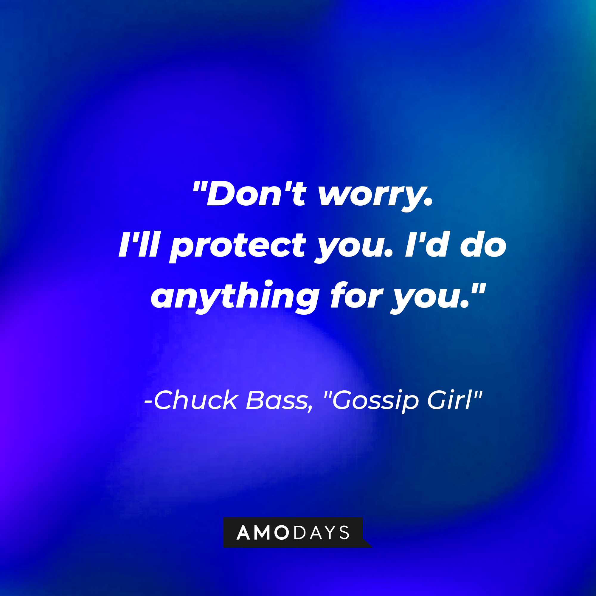 Chuck Bass' quote: "Don't worry. I'll protect you. I'd do anything for you." | Source: AmoDays
