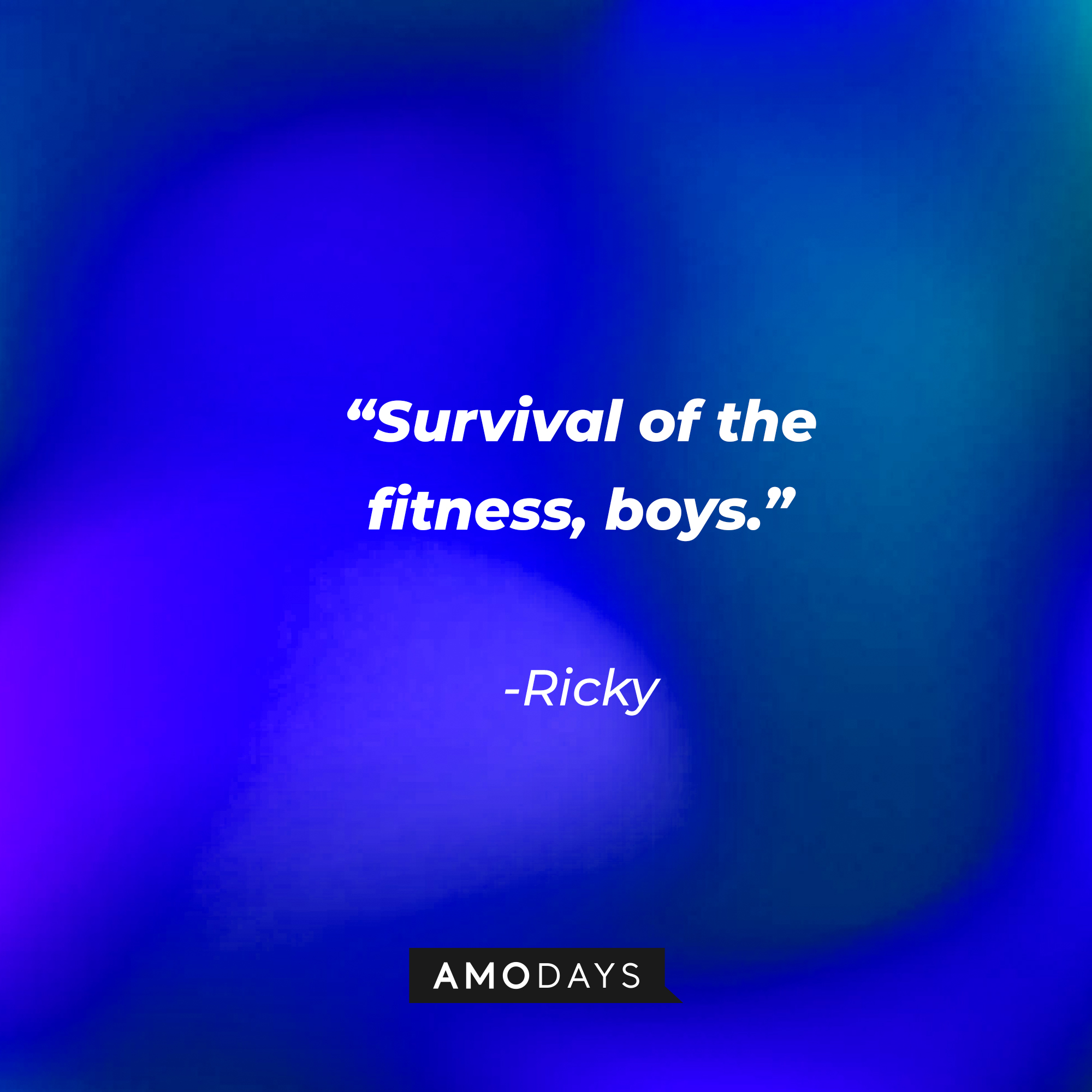 Ricky's quote: “Survival of the fitness, boys.” | Source: Amodays