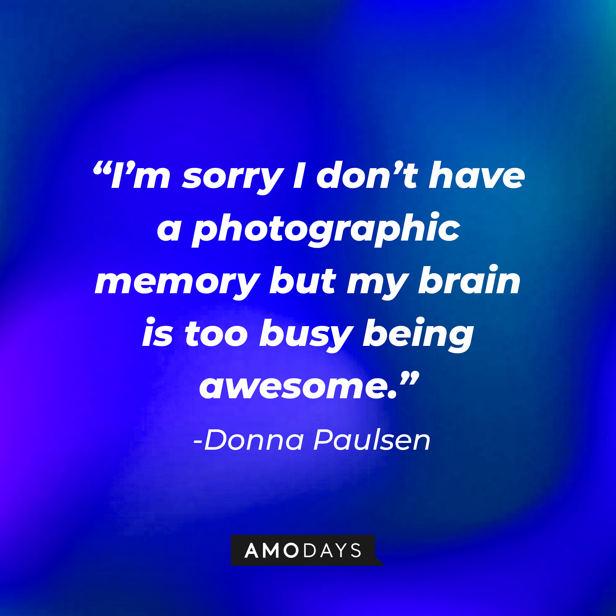 Donna Paulsen's quote from "Suits" : "I'm sorry I don't have a photographic memory but my brain is too busy being awesome." | Source: Amodays