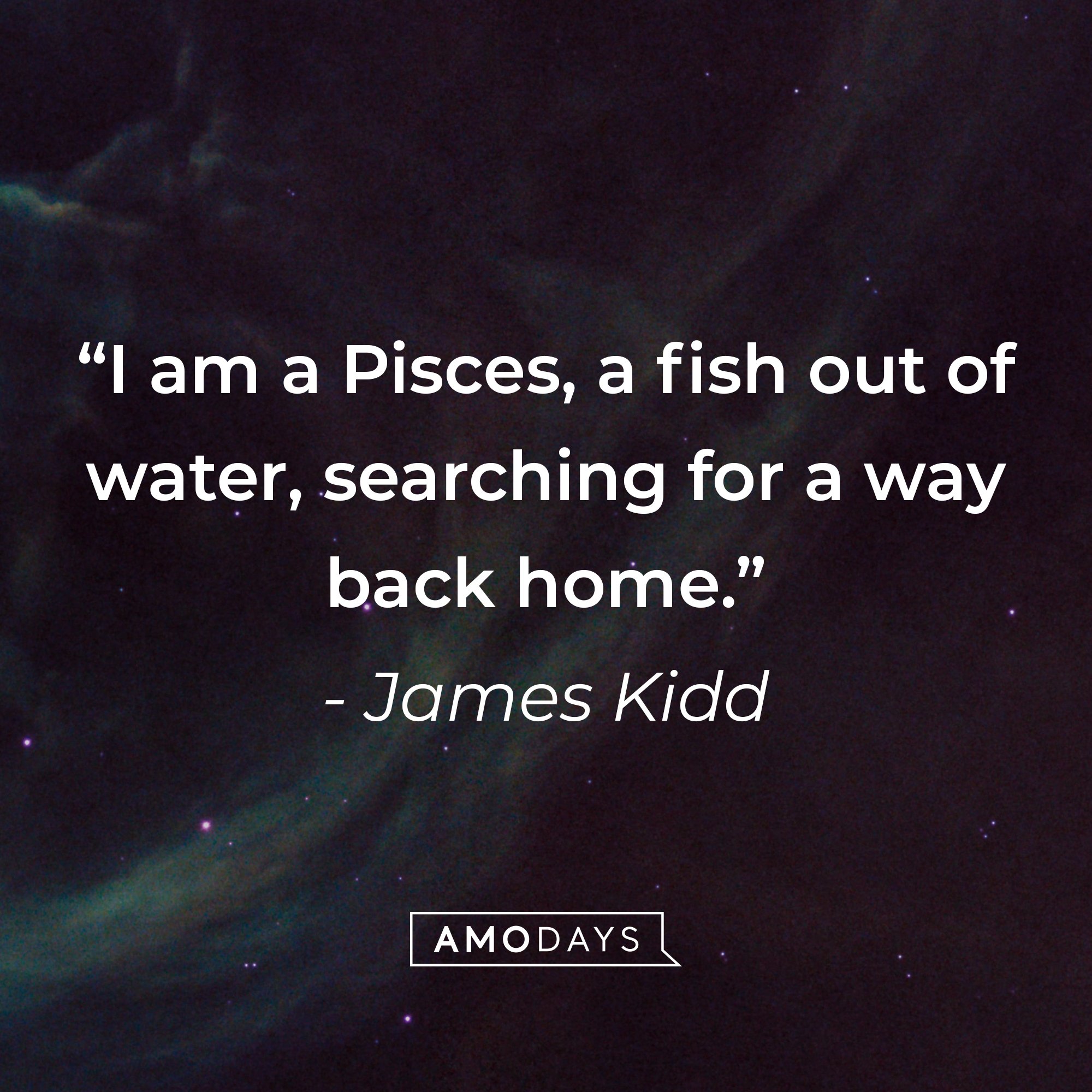 James Kidd's quote: "I am a Pisces, a fish out of water, searching for a way back home." | Image: AmoDays