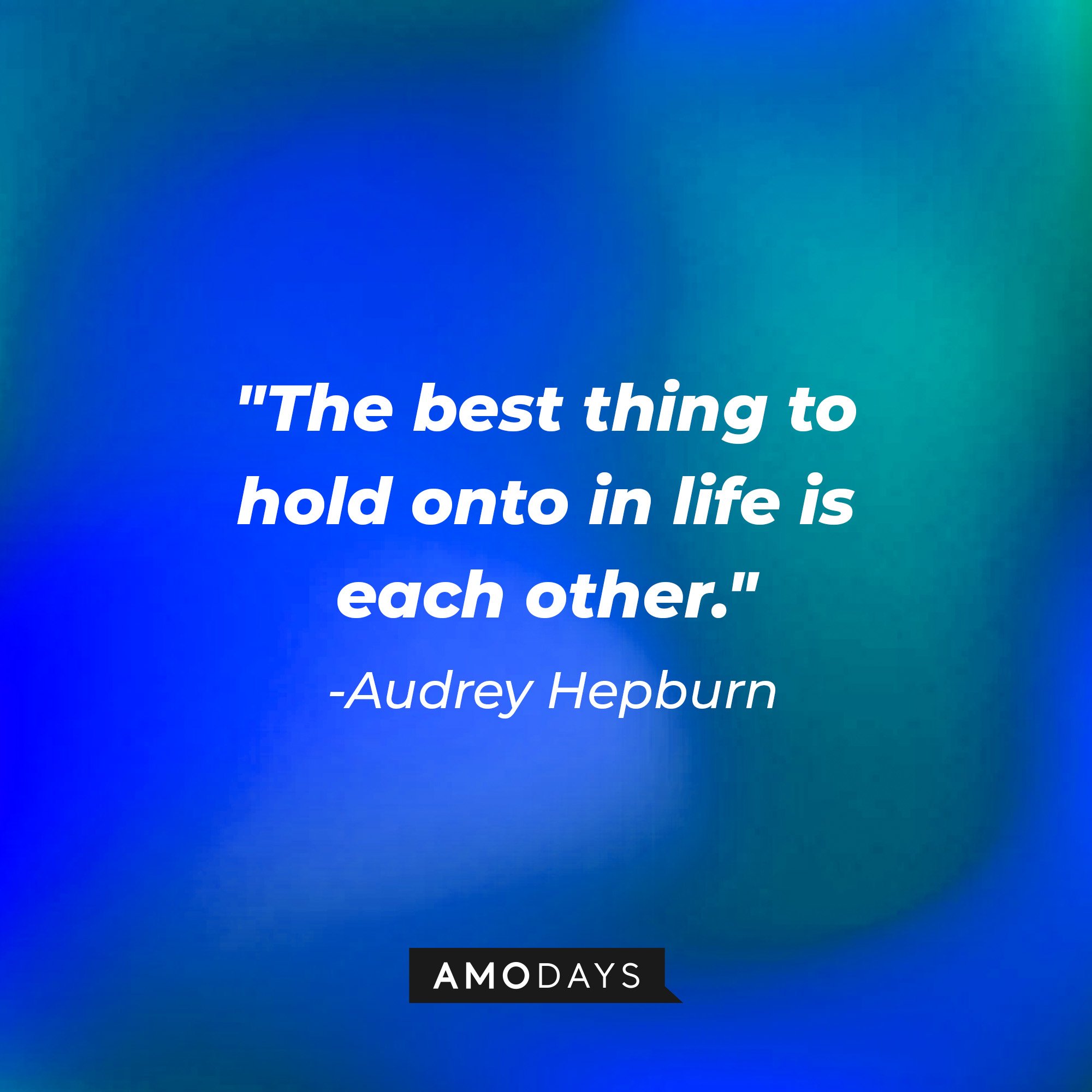Audrey Hepburn's quote: "The best thing to hold onto in life is each other."| Image: AmoDays