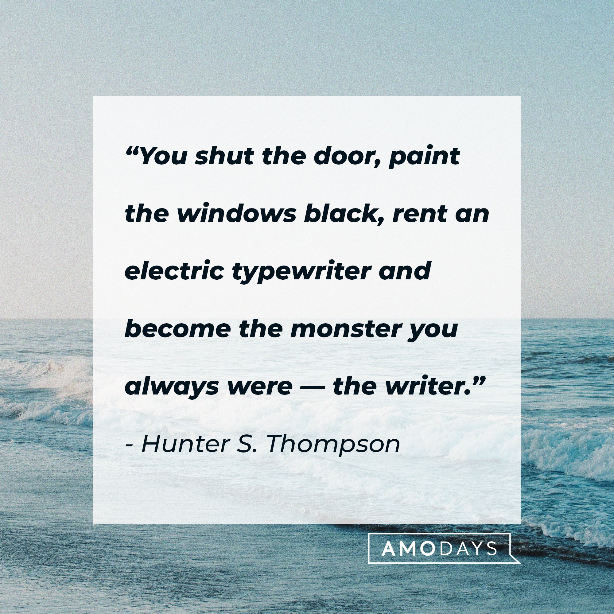Hunter S. Thompson’s quote: “You shut the door, paint the windows black, rent an electric typewriter and become the monster you always were – the writer.” | Image: AmoDays