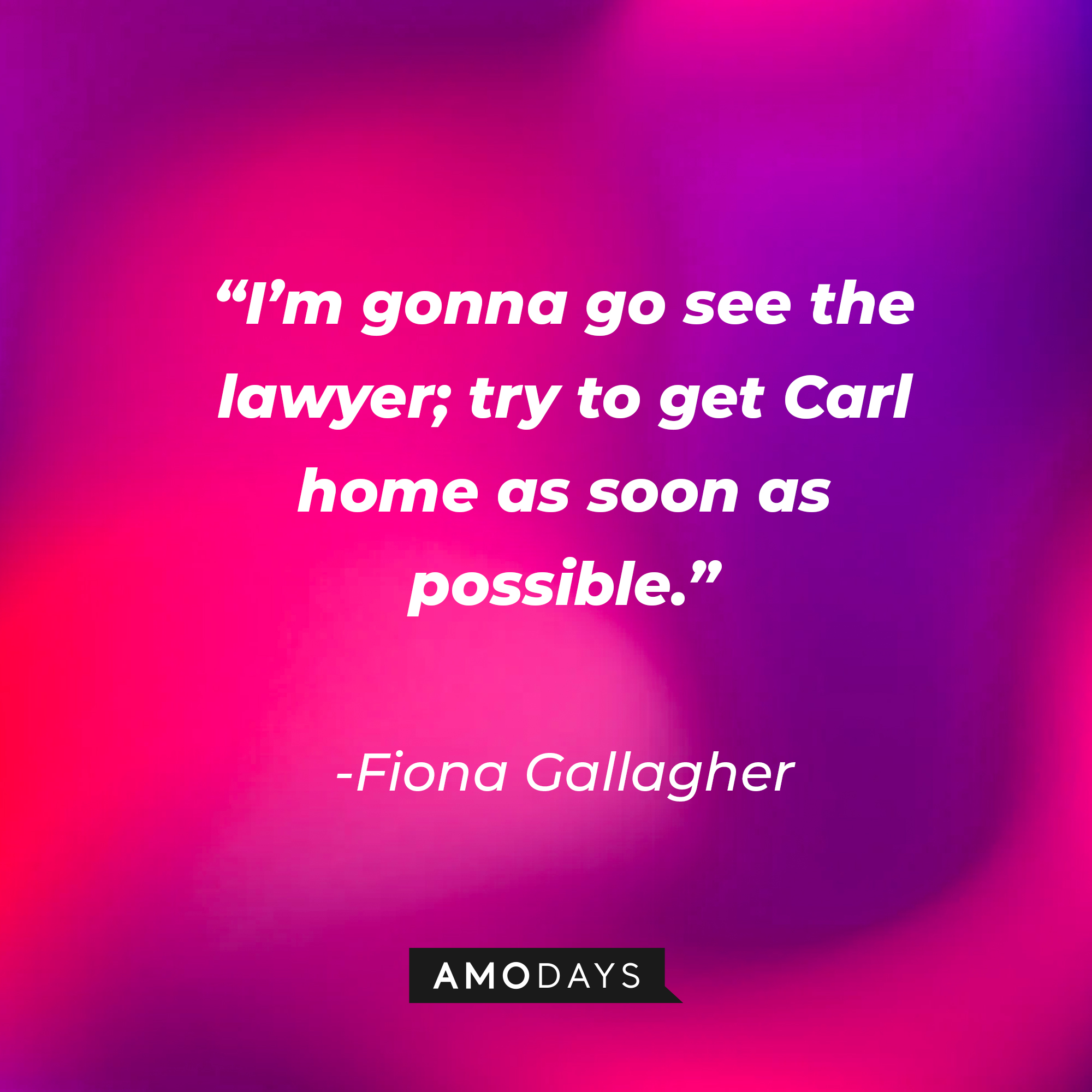 Fiona Gallagher’s quote: “I’m gonna go see the lawyer; try to get Carl home as soon as possible.” | Source: AmoDays