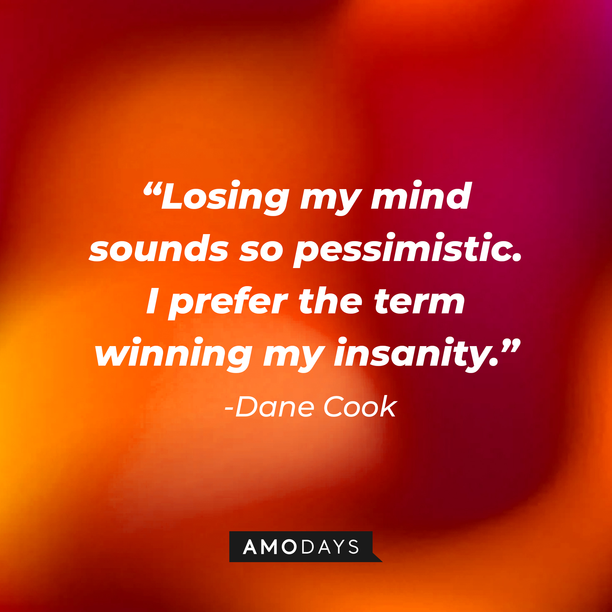 Dane Cook's quote: “Losing my mind sounds so pessimistic. I prefer the term winning my insanity.” | Source: Amodays