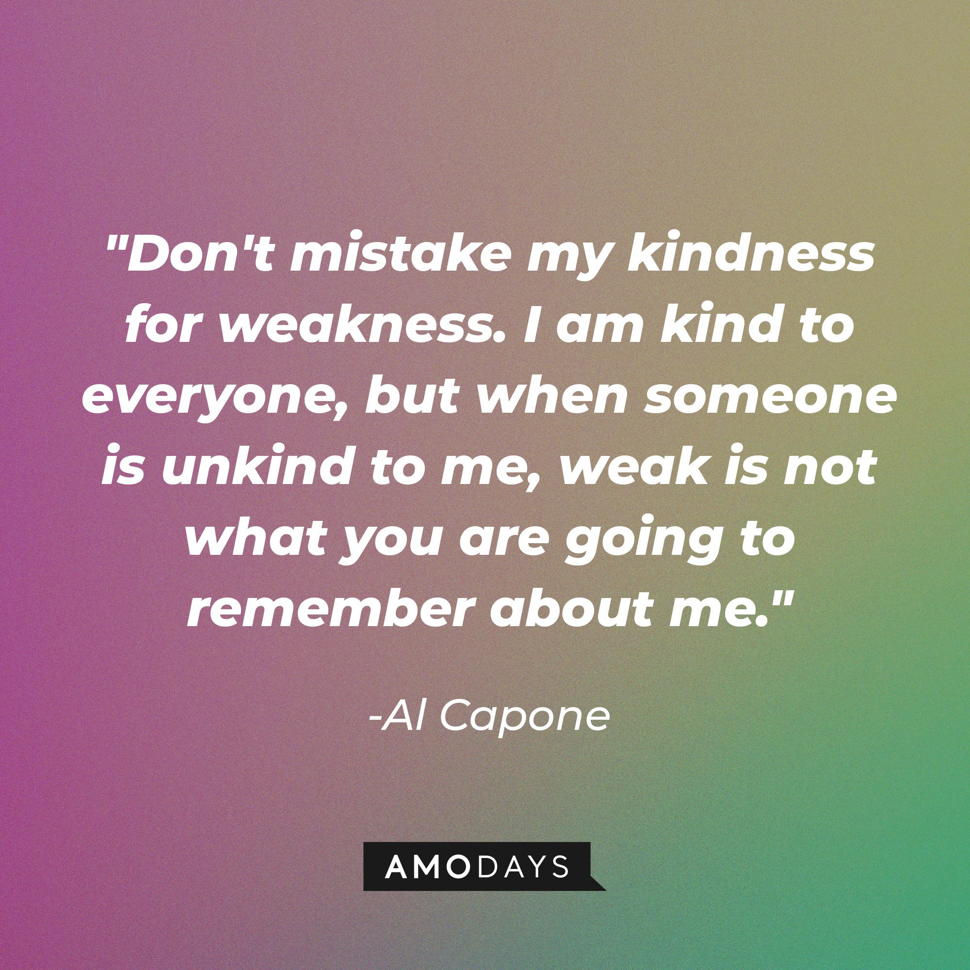 Al Capone’s quote: "Don't mistake my kindness for weakness. I am kind to everyone, but when someone is unkind to me, weak is not what you are going to remember about me." | Image: AmoDays