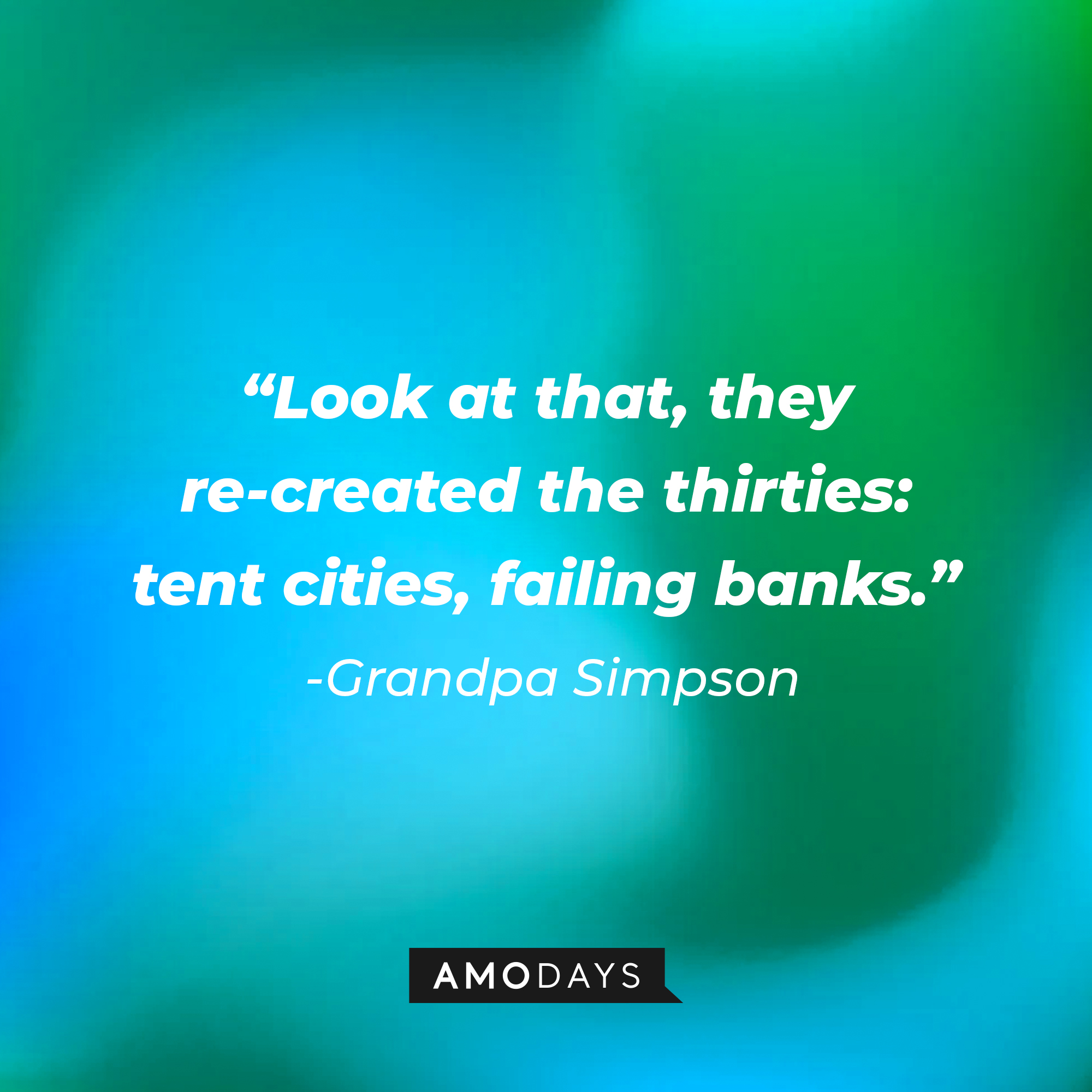 Grandpa Simpson's quote:  “Look at that; they re-created the thirties: tent cities, failing banks.” | Source: AmoDays