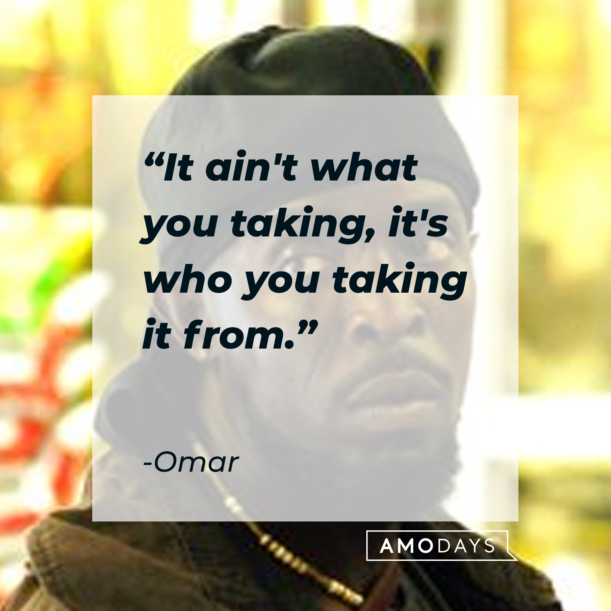 Omar's quote: "It ain't what you taking, it's who you taking it from." | Source: facebook.com/TheWire
