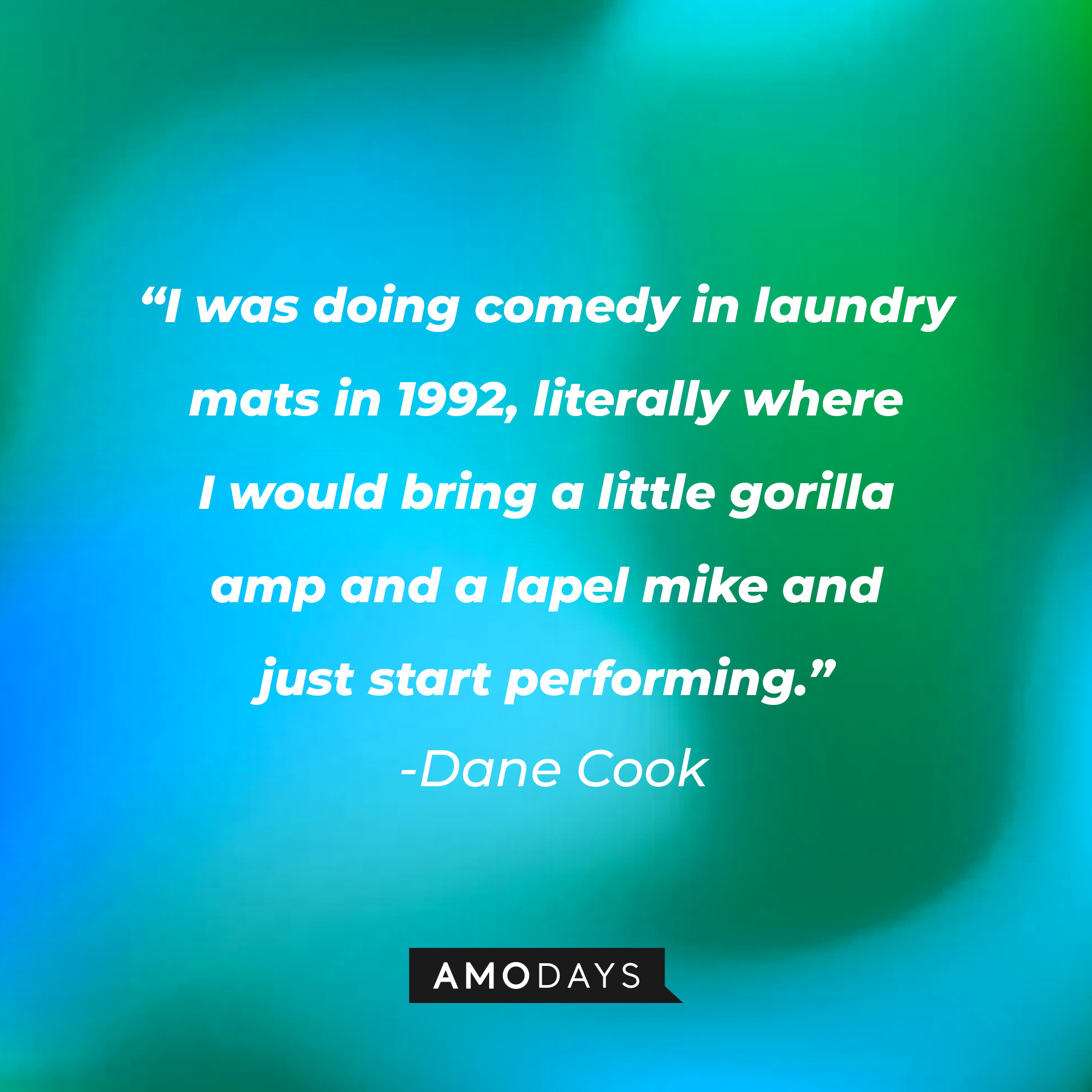 Dane Cook's quote: "I was doing comedy in laundry mats in 1992, literally where I would bring a little gorilla amp and a lapel mike and just start performing.” | Source: Amodays