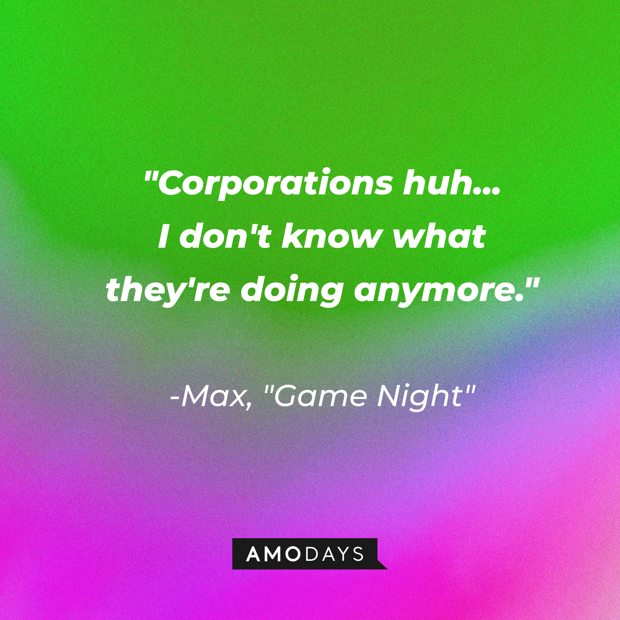 Max's quote from “Game Night”: “Corporations huh... I don't know what they're doing anymore.” | Source: AmoDays