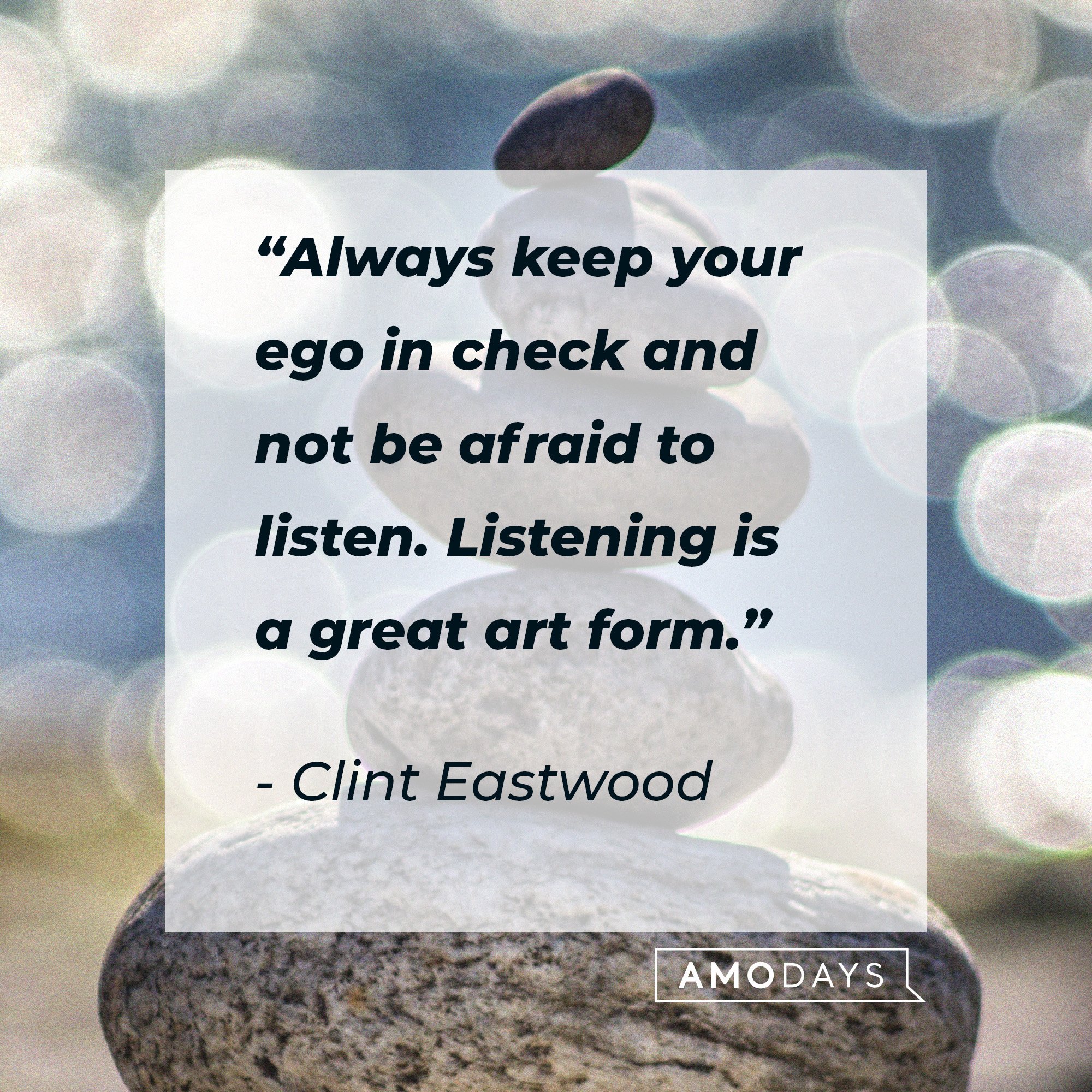 Clint Eastwood's quote: “Always keep your ego in check and not be afraid to listen. Listening is a great art form.”  | Image: AmoDays