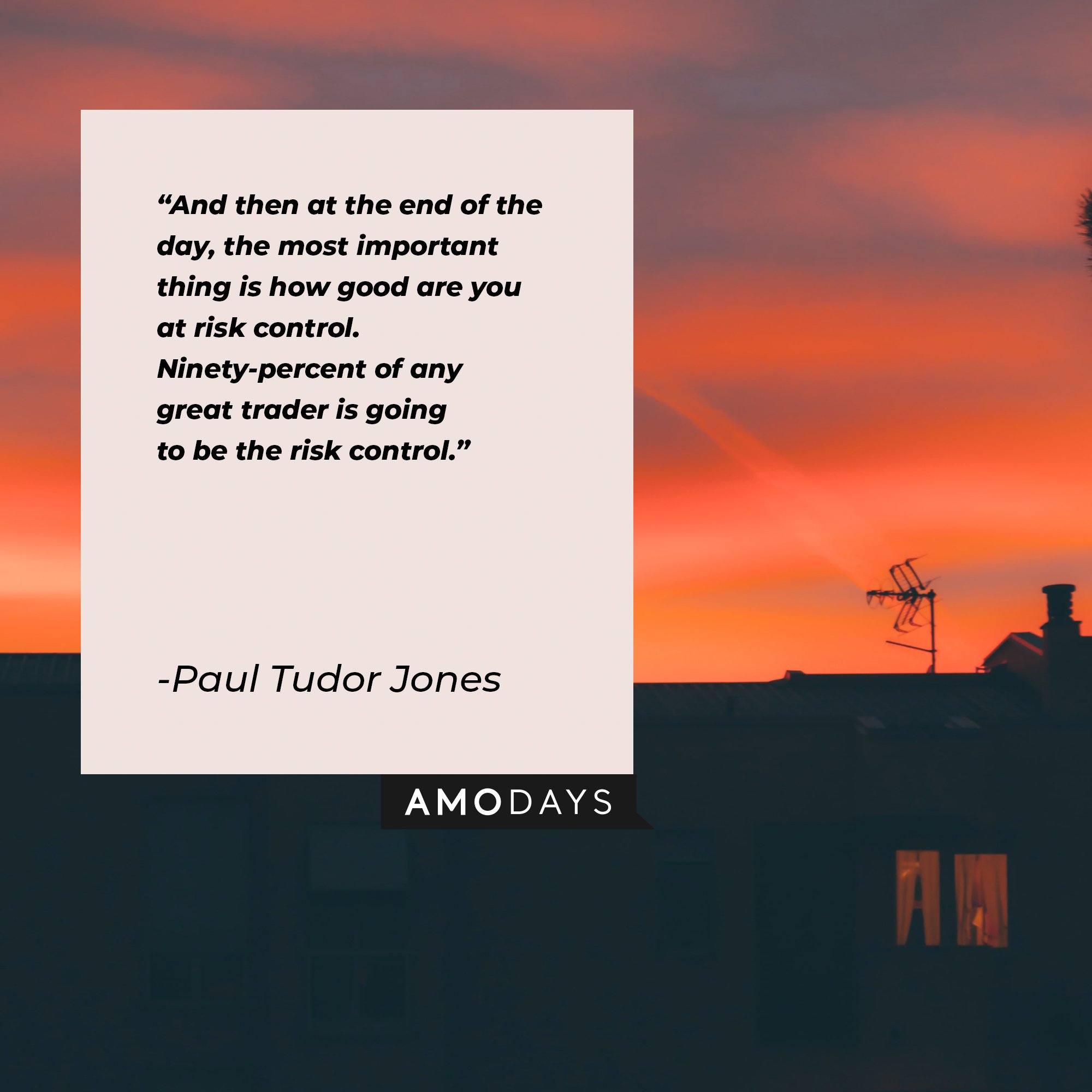 Paul Tudor Jones’s quote: “And then, at the end of the day, the most important thing is how good are you at risk control. Ninety percent of any great trader is going to be the risk control.” | Image: AmoDays    