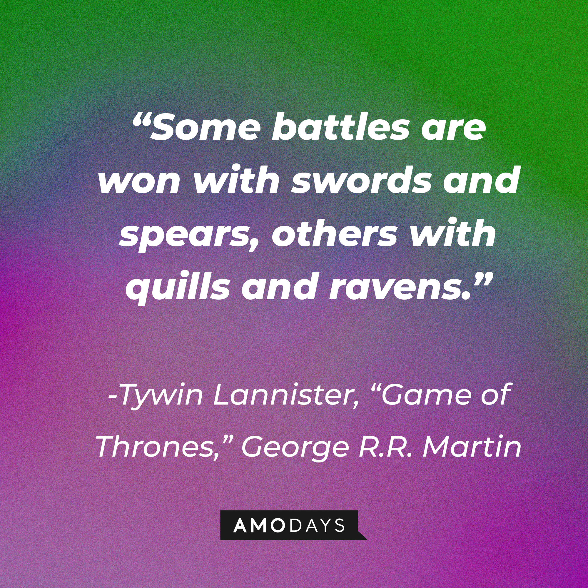 Tywin Lannister’s quote from George R.R. Martin's "Game of Thrones": “Some battles are won with swords and spears, others with quills and ravens.” | Source: AmoDays