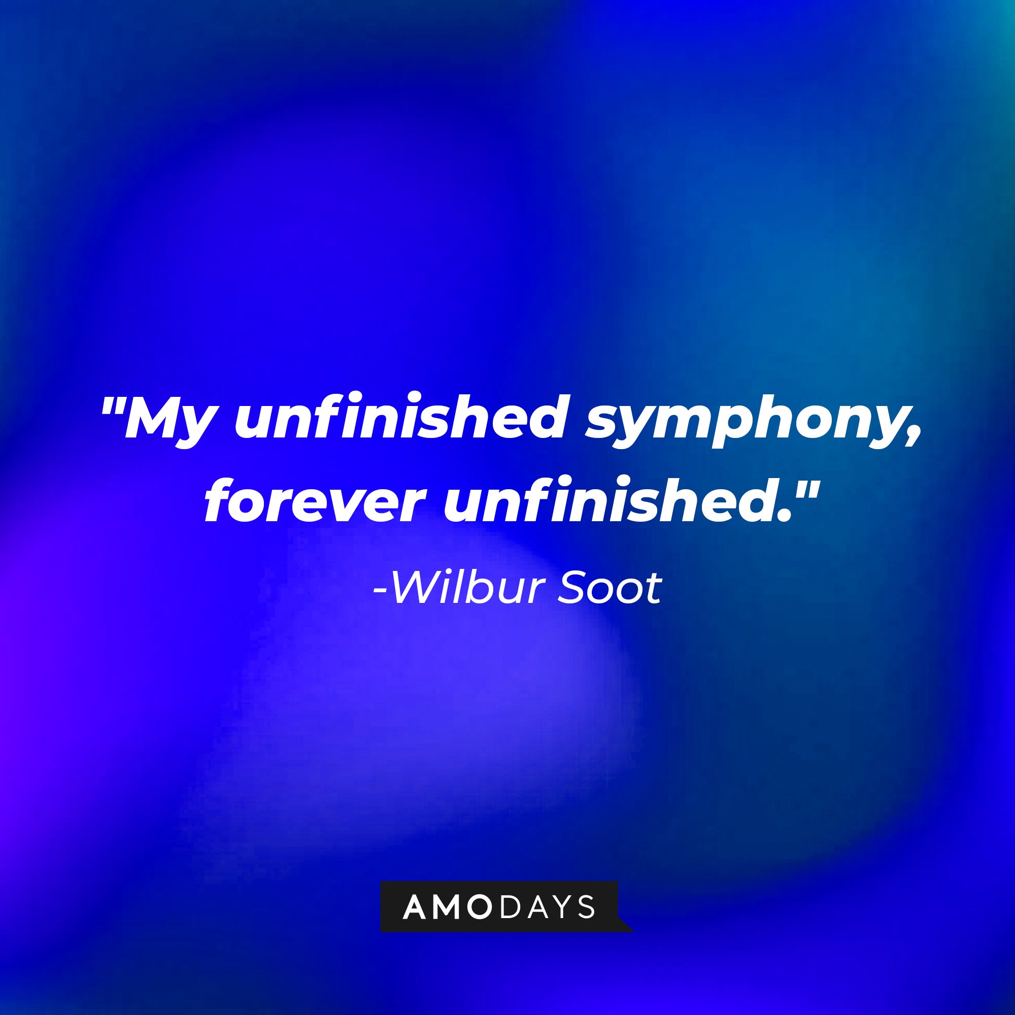 Wilbur Soot's quote: "My unfinished symphony, forever unfinished." | Image: AmoDays